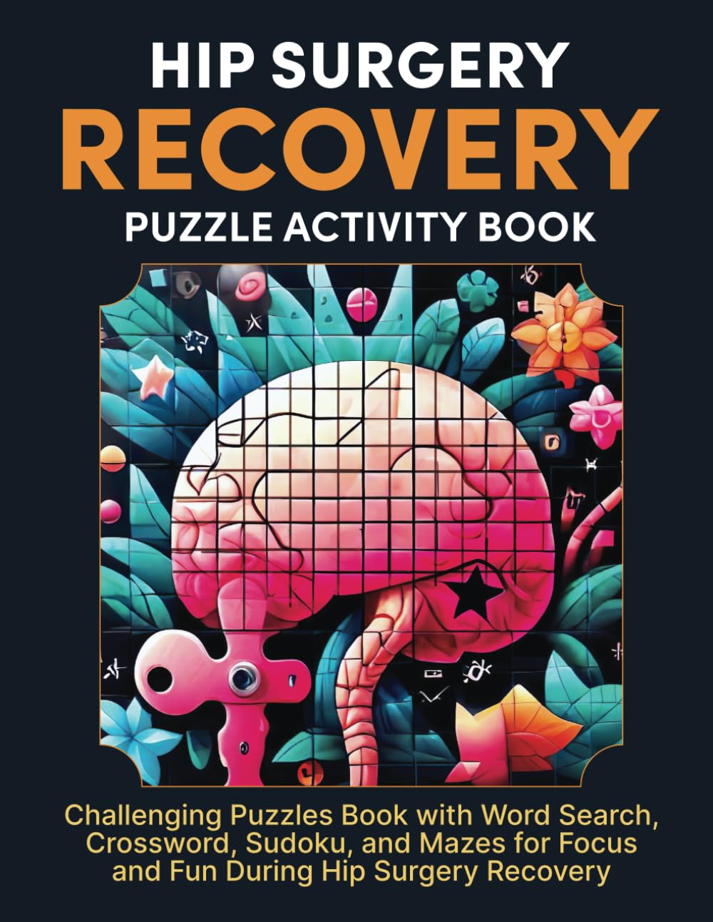 Hip Surgery Recovery Puzzle Activity Book: Challenging Puzzles Book with Word Search, Crossword, Sudoku, and Mazes for Focus and Fun During Hip Surgery Recovery