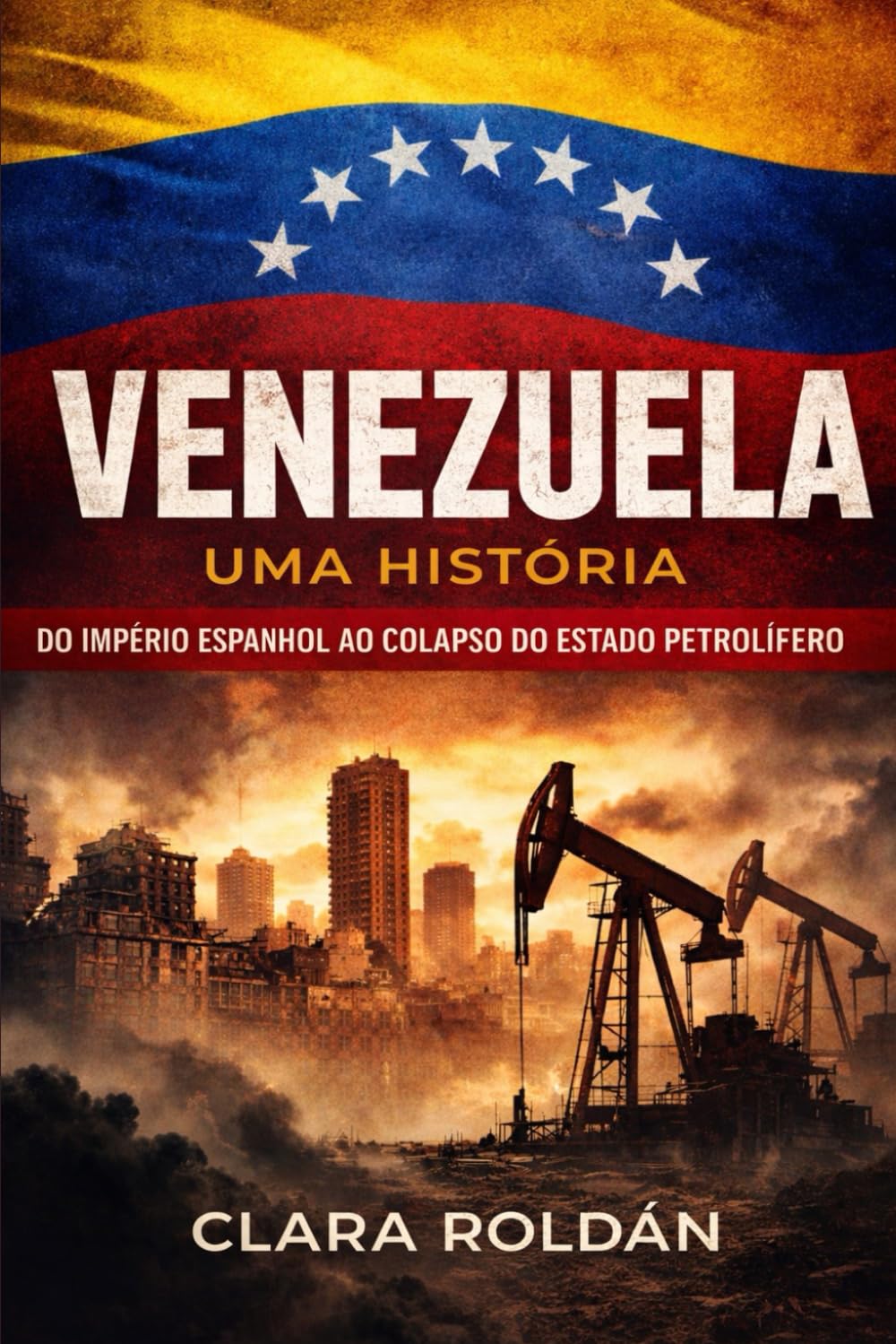 Venezuela: Uma História: Do Império Espanhol ao Colapso do Petro‑Estado