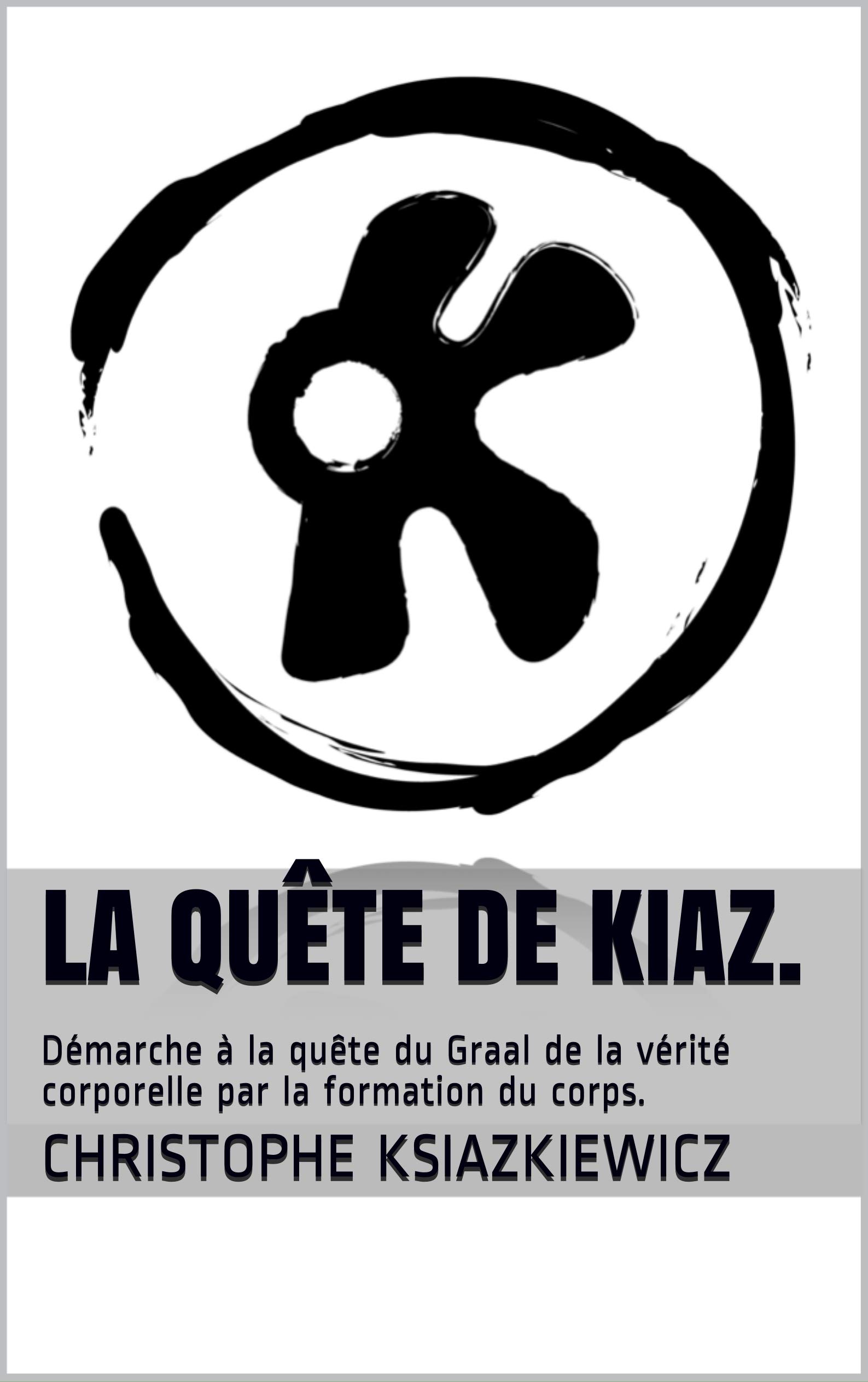 La quête de kiaz.: Démarche à la quête du Graal de la vérité corporelle par la formation du corps. (French Edition)