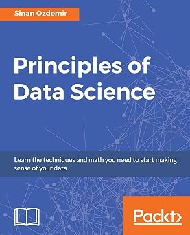 Principles of Data Science Learn the techniques and math you need to start making sense of your data