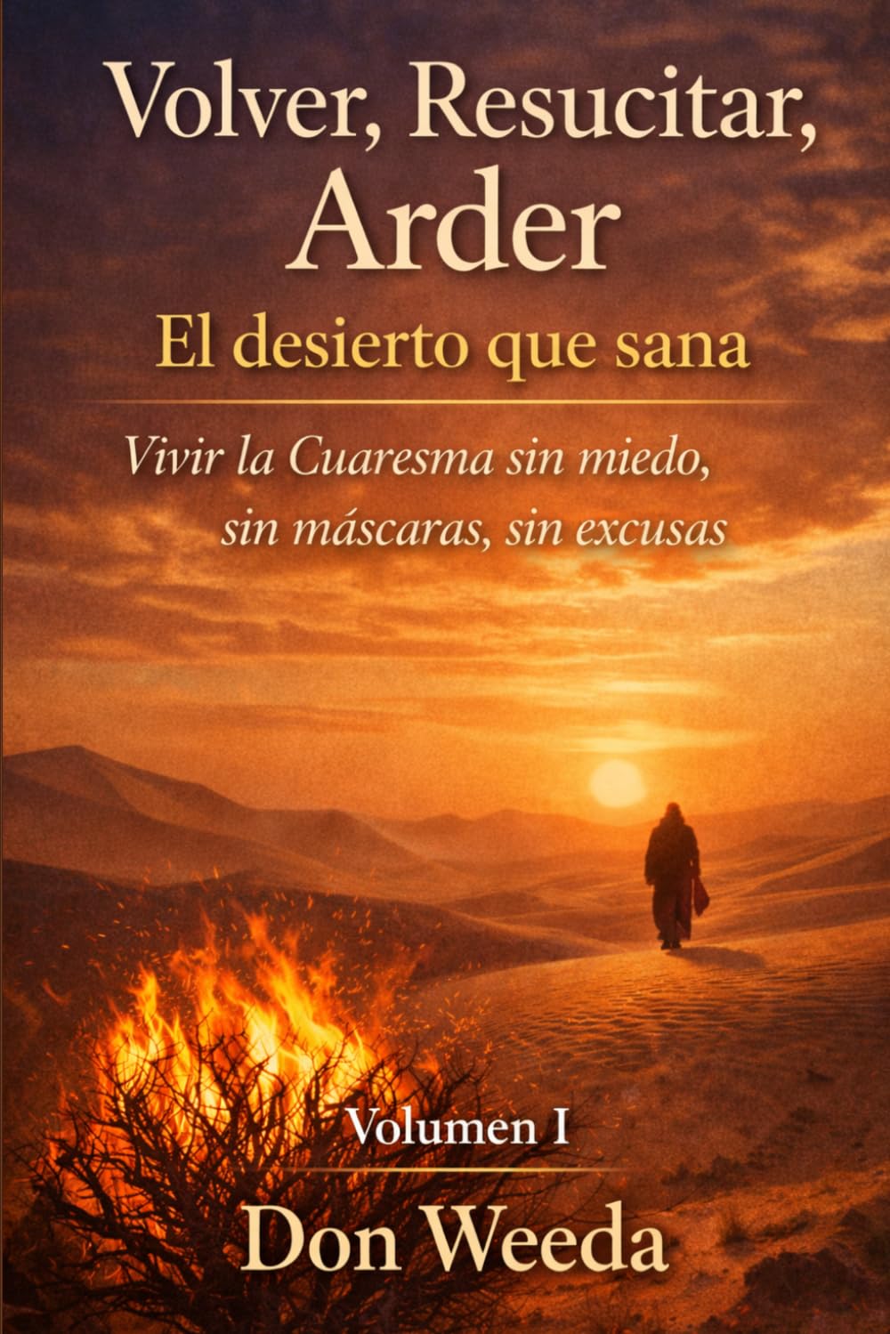 Volver, Resucitar, Arder Vol.1. El desierto que sana. Vivir la Cuaresma sin miedo, sin máscaras, sin excusas