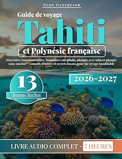 Guide de voyage Tahiti et Polynésie française: Itinéraires incontournables, bungalows sur pilotis, plongée avec tuba et plongée sous-marine + conseils d'initiés et secrets locaux pour un voyage inoub