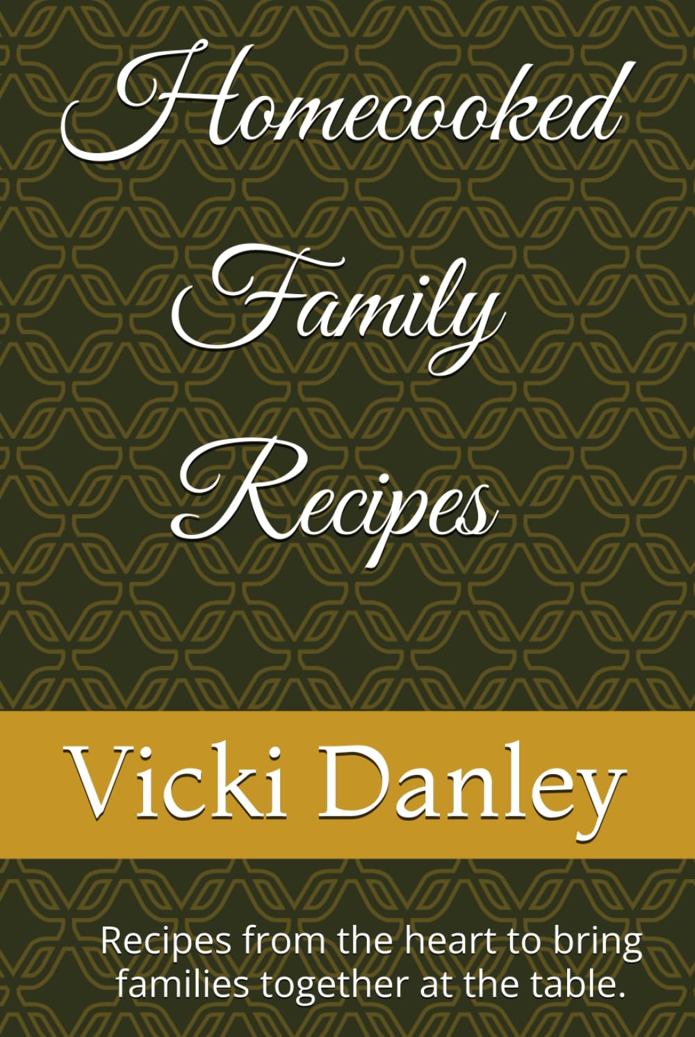 Homecooked Family Recipes: Recipes from the heart to bring families together at the table.