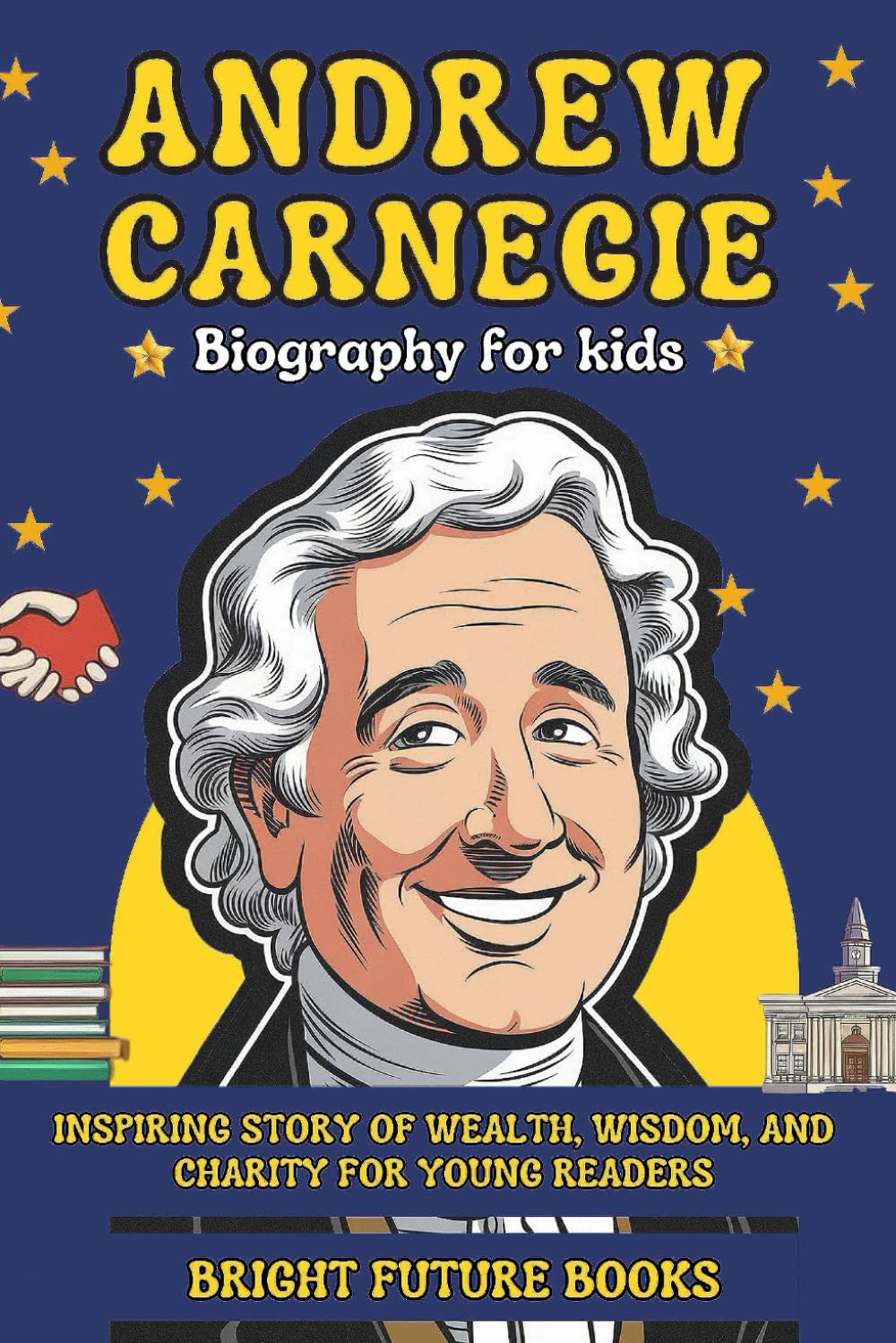 Andrew Carnegie Biography for Kids: Inspiring Story of Wealth, Wisdom, and Charity for Young Readers (Bright Kids Biography Series)