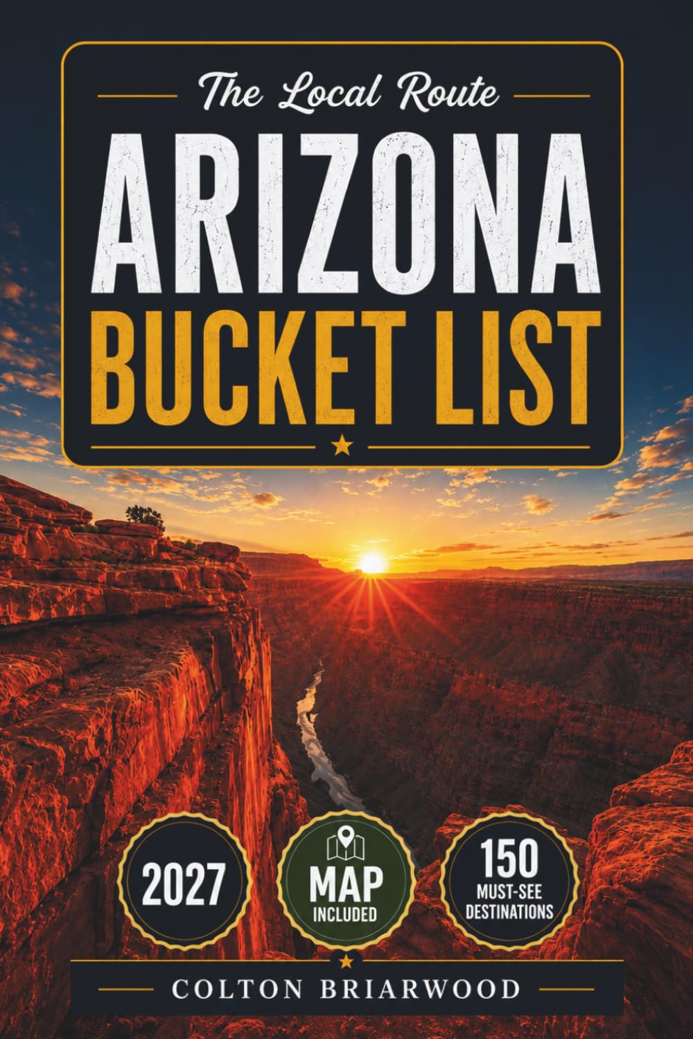 Arizona Bucket List: 150 Southwest Wonders Await: Grand Canyon Sunsets, Red Rock Trails, Desert Oases, Native American Heritage & Ghost Town Adventures — With Scenic Viewpoints & Easy Day Plans