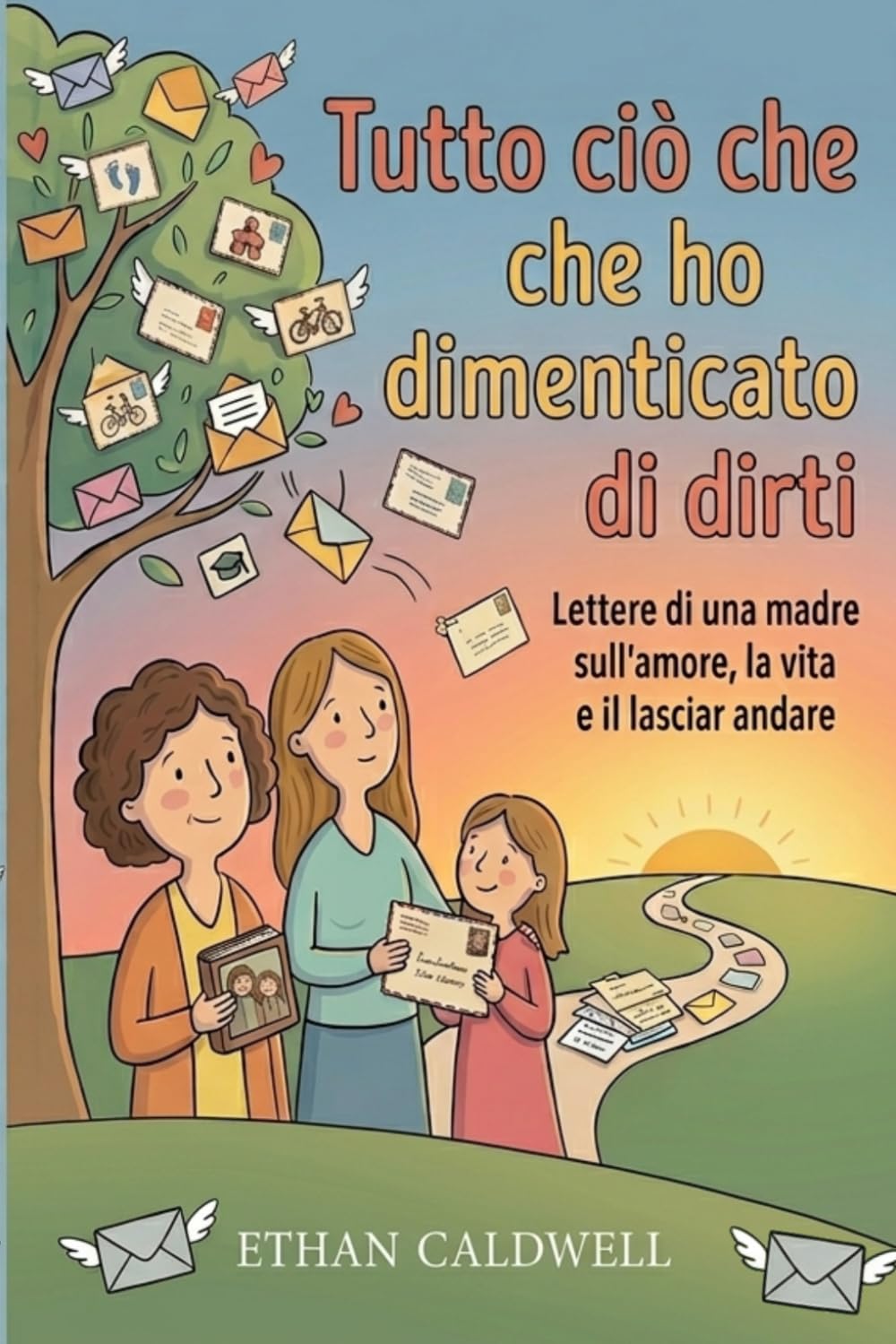 Tutto Quello Che Ho Dimenticato di Dirti: Lettere di una Madre sull'Amore, la Vita e il Lasciar Andare