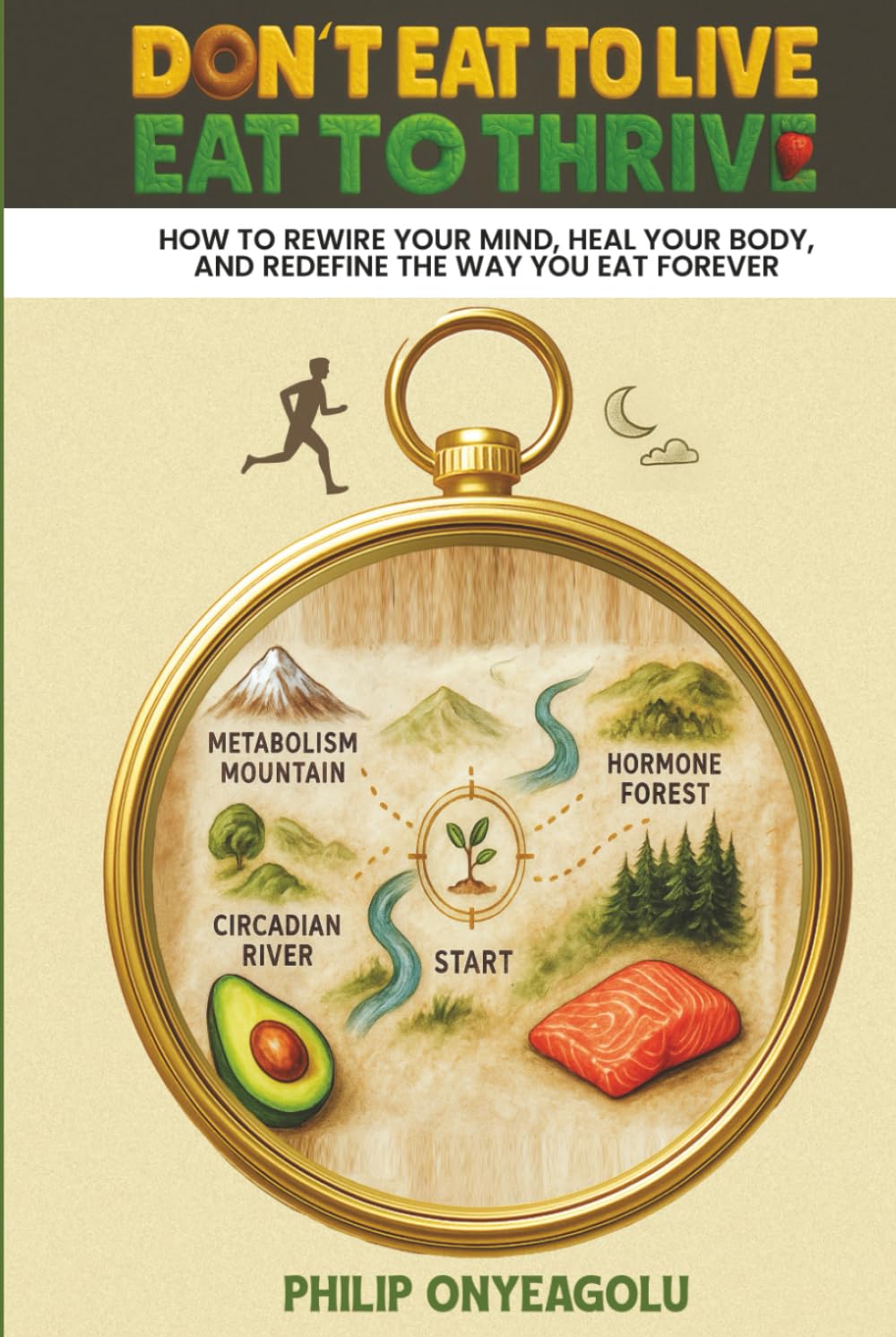 Don’t Eat To Live, Eat To Thrive: How to Rewire Your Mind, Heal Your Body, and Redefine the Way You Eat Forever