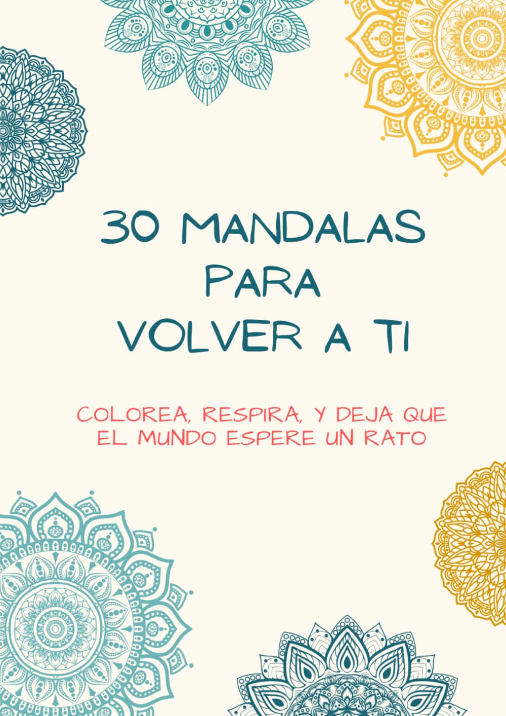 30 mandalas para volver a ti: Colorea, respira, y deja que el mundo espere un rato