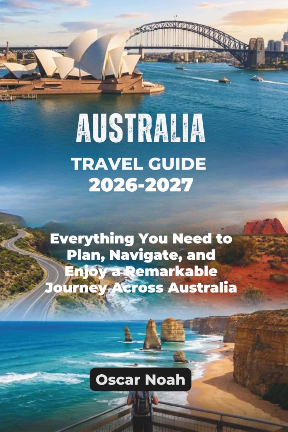 AUSTRALIA TRAVEL GUIDE 2026-2027: Everything You Need to Plan, Navigate, and Enjoy a Remarkable Journey Across Australia
