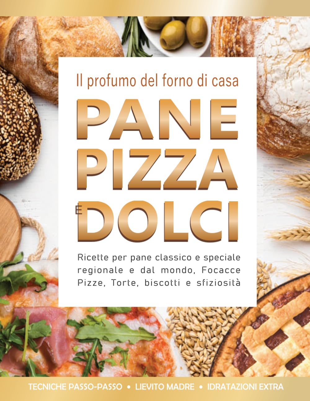 Il profumo del forno di casa. Pane, Pizza e Dolci: Ricette Gustose da Preparare Ogni Giorno con Ingredienti Semplici, Tecniche Passo Passo e Segreti per Risultati Perfetti