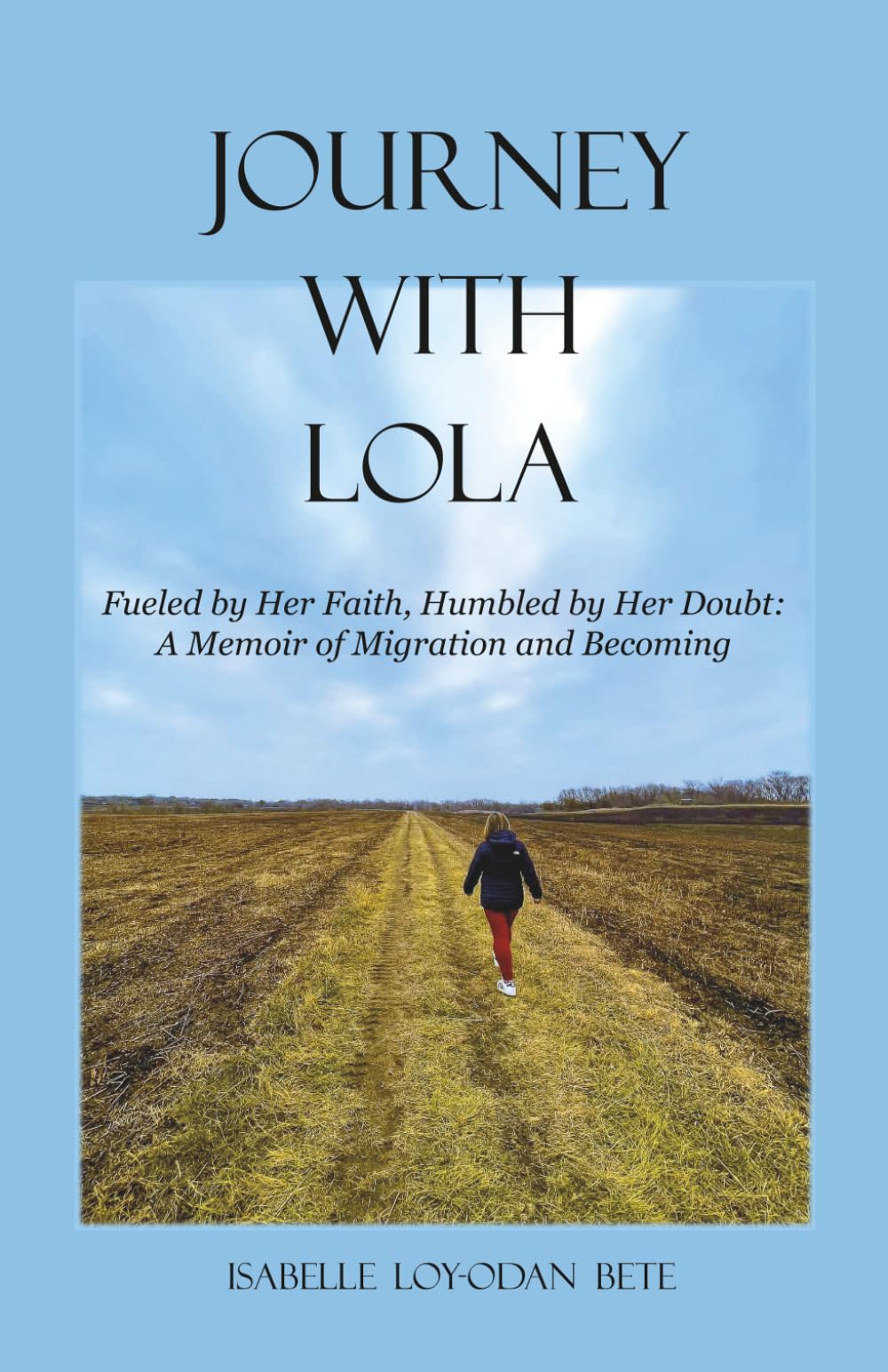 Journey With Lola: Fueled by Her Faith, Humbled by Her Doubt: A Memoir of Migration and Becoming