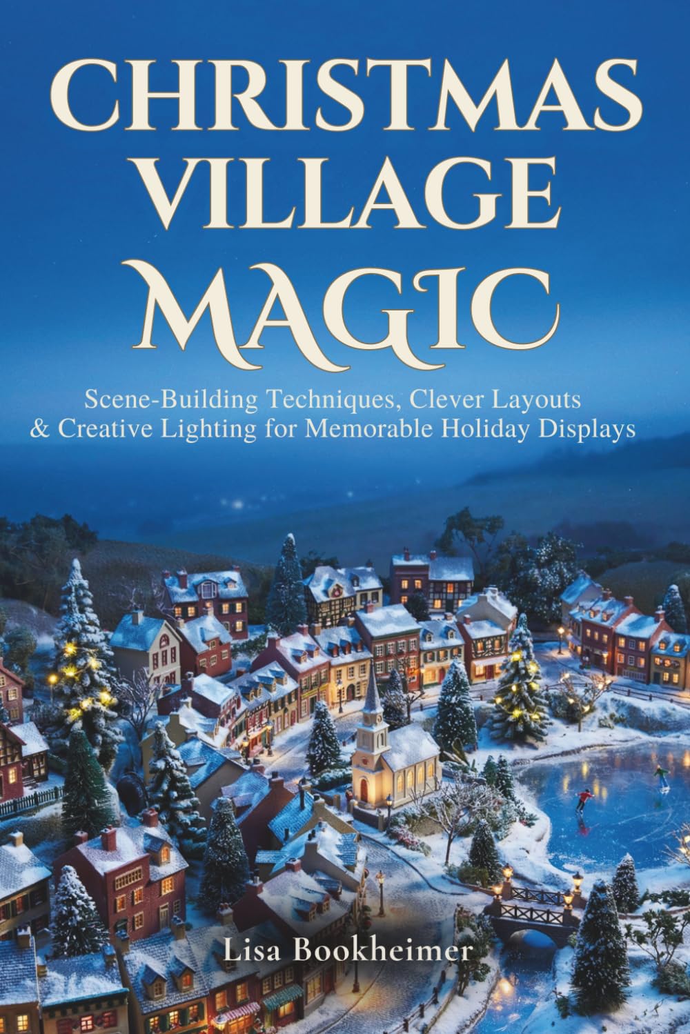 Christmas Village Magic: Scene-Building Techniques, Clever Layouts & Creative Lighting For Memorable Holiday Displays (Creating Christmas Villages)