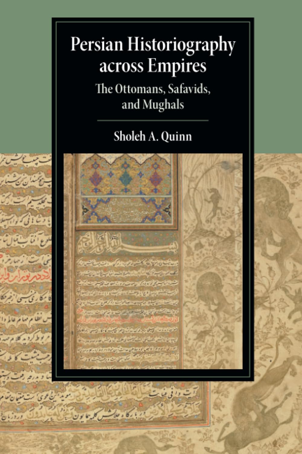 Persian Historiography across Empires: The Ottomans, Safavids, and Mughals (Cambridge Studies in Islamic Civilization)