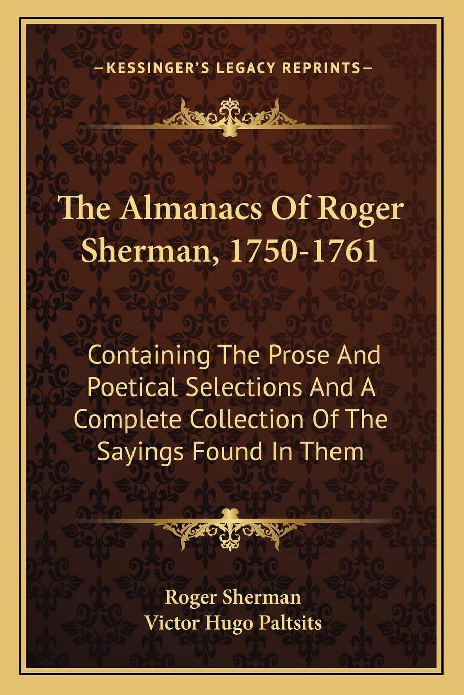The Almanacs Of Roger Sherman, 1750-1761: Containing The Prose And Poetical Selections And A Complete Collection Of The Sayings Found In Them