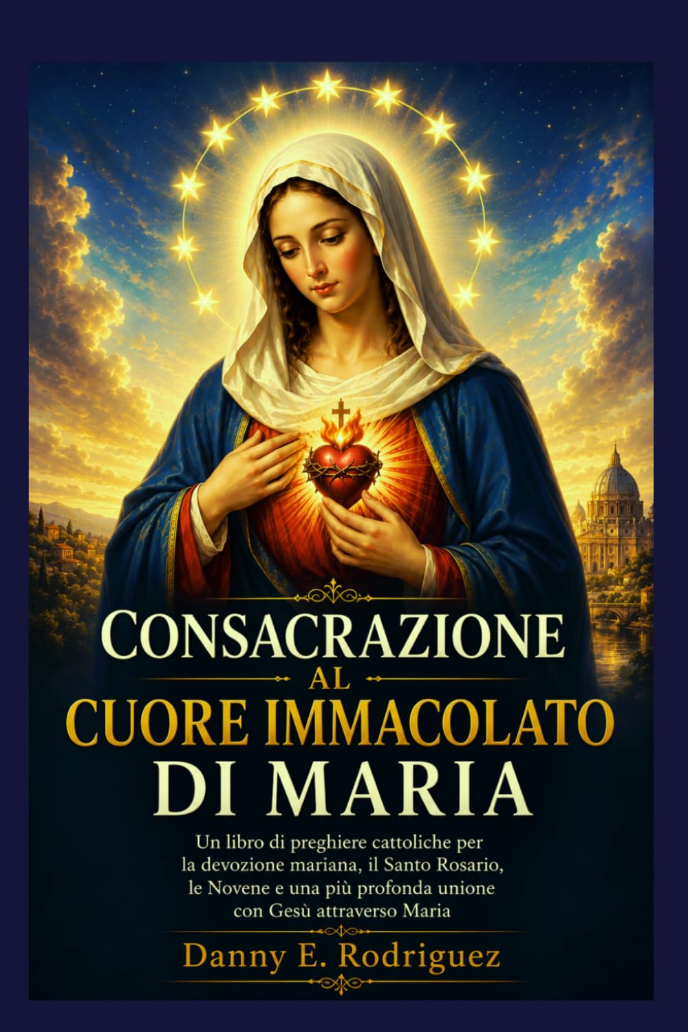 CONSACRAZIONE AL CUORE IMMACOLATO DI MARIA: Un Un libro di preghiere cattoliche per la devozione mariana, il Santo Rosario, le Novene e una più profonda unione con Gesù attraverso Maria