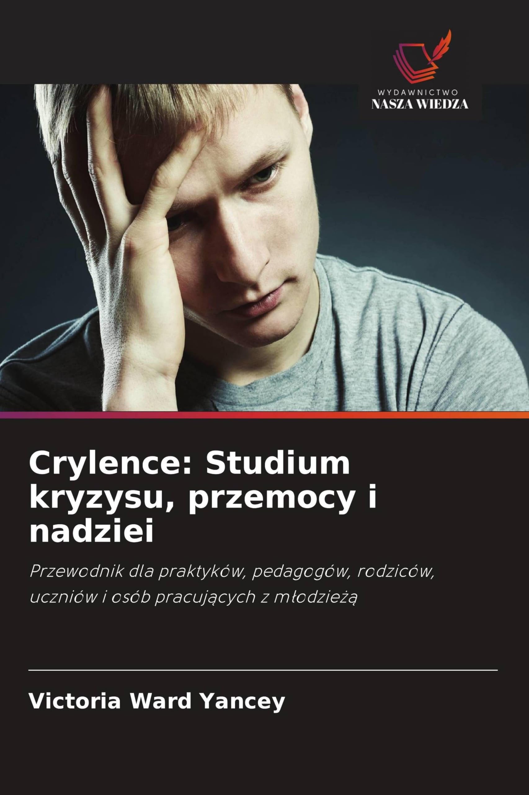 Crylence: Studium kryzysu, przemocy i nadziei: Przewodnik dla praktyków, pedagogów, rodziców, uczniów i osób pracuj¿cych z m¿odzie¿¿