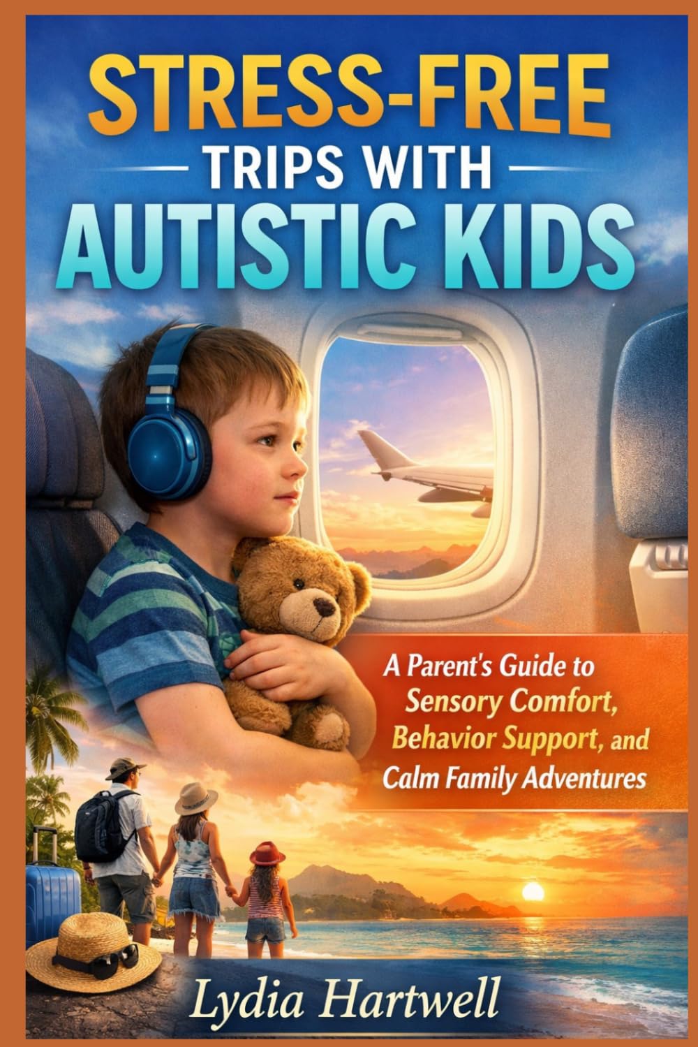 STRESS-FREE TRIPS WITH AUTISTIC KIDS: A Parent’s Guide to Sensory Comfort, Behavior Support, and Calm Family Adventures