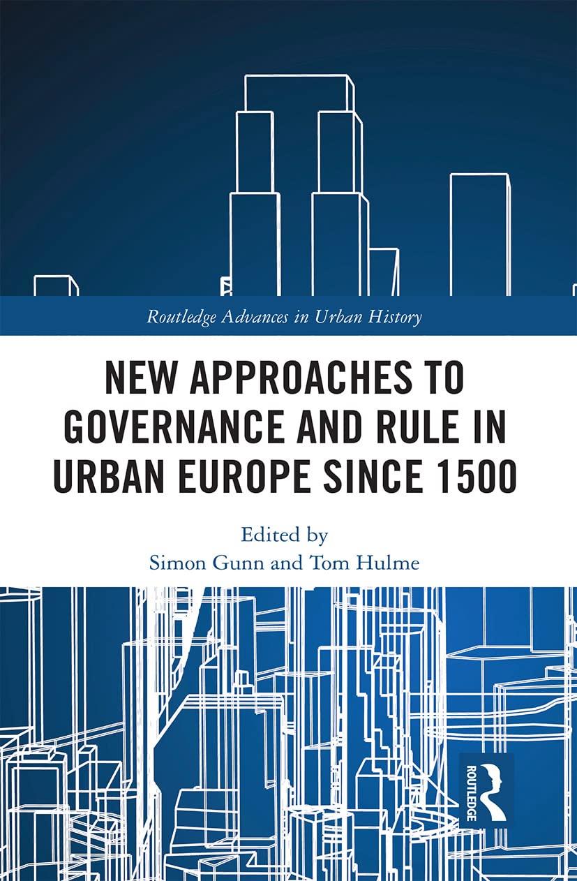 New Approaches to Governance and Rule in Urban Europe Since 1500: 7 (Routledge Advances in Urban History)