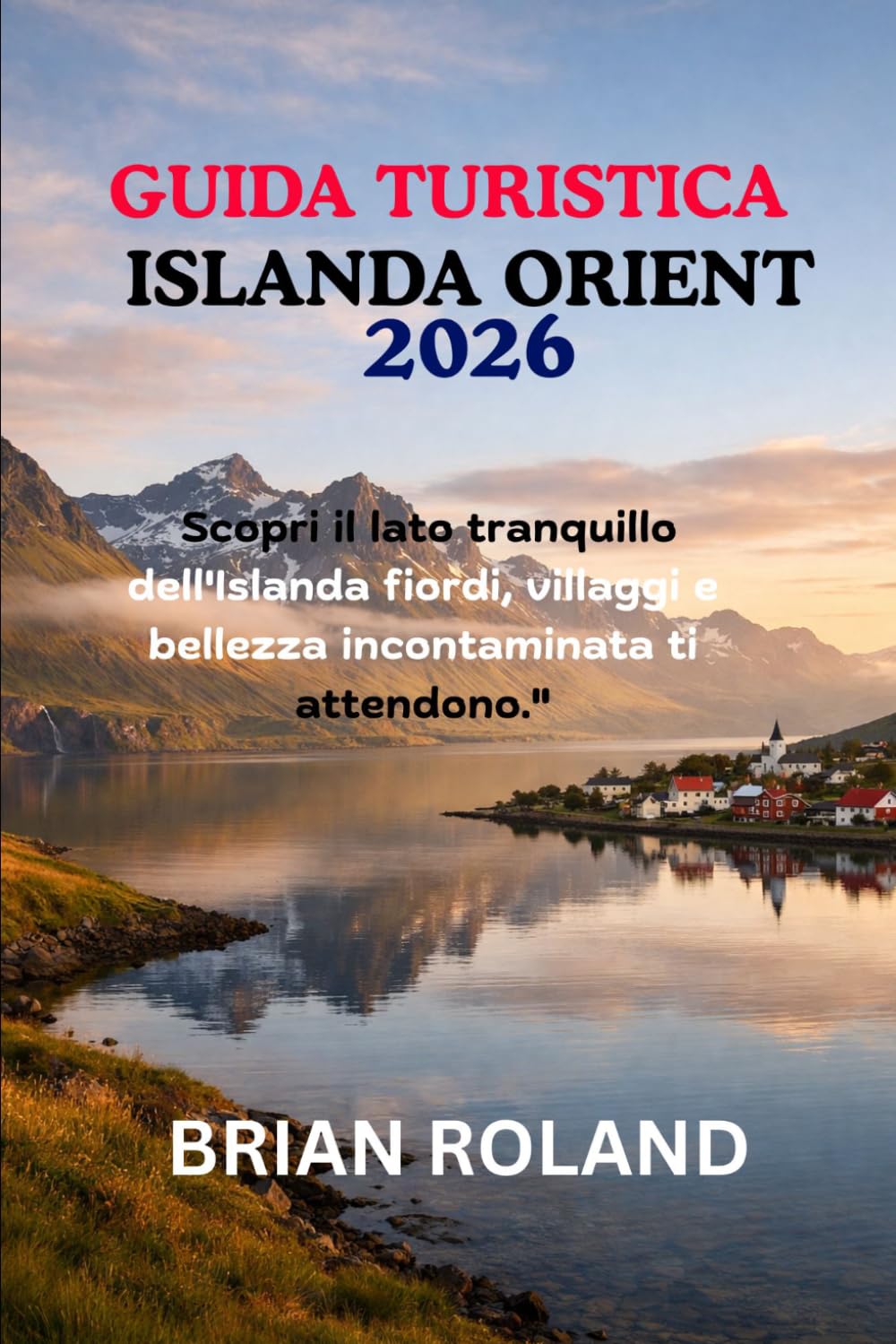 GUIDA TURISTICA ISLANDA ORIENT 2026: Scopri il lato tranquillo dell'Islanda fiordi, villaggi e bellezza incontaminata ti attendono.