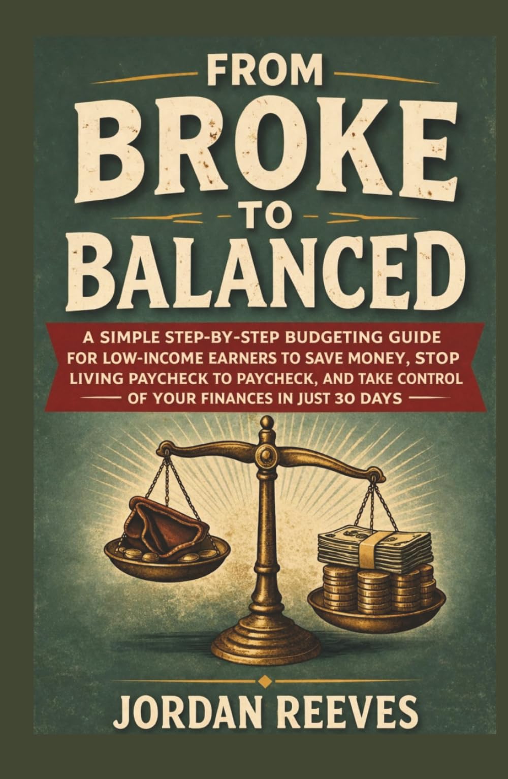FROM BROKE TO BALANCED: A Simple Step-by-Step Budgeting Guide for Low-Income Earners to Save Money, Stop Living Paycheck to Paycheck and Take Control of Your Finances in Just 30 Days