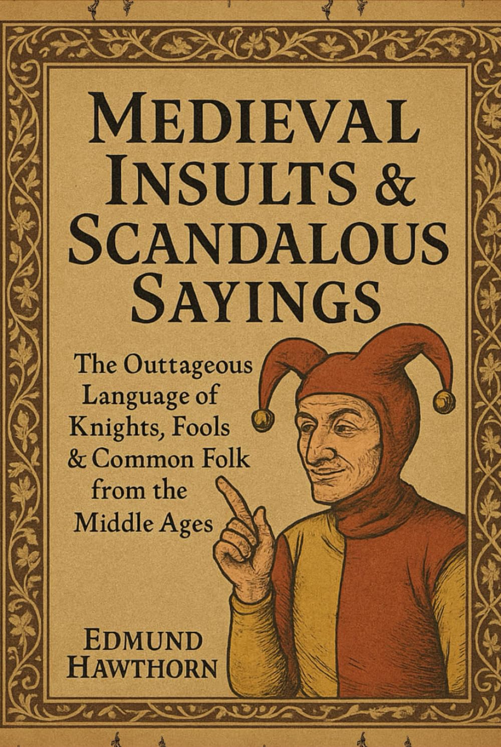 Medieval Insults & Scandalous Sayings: The Outrageous Language of Knights, Fools & Common Folk from the Middle Ages