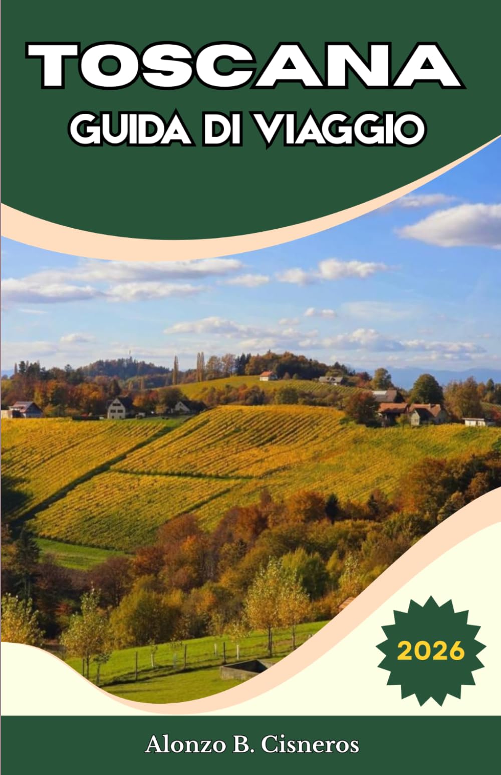 TOSCANA GUIDA DI VIAGGIO 2026: Indicazioni pratiche su alloggi, trasporti e organizzazione degli itinerari nel Chianti, in Val d’Orcia e nelle principali città della regione..