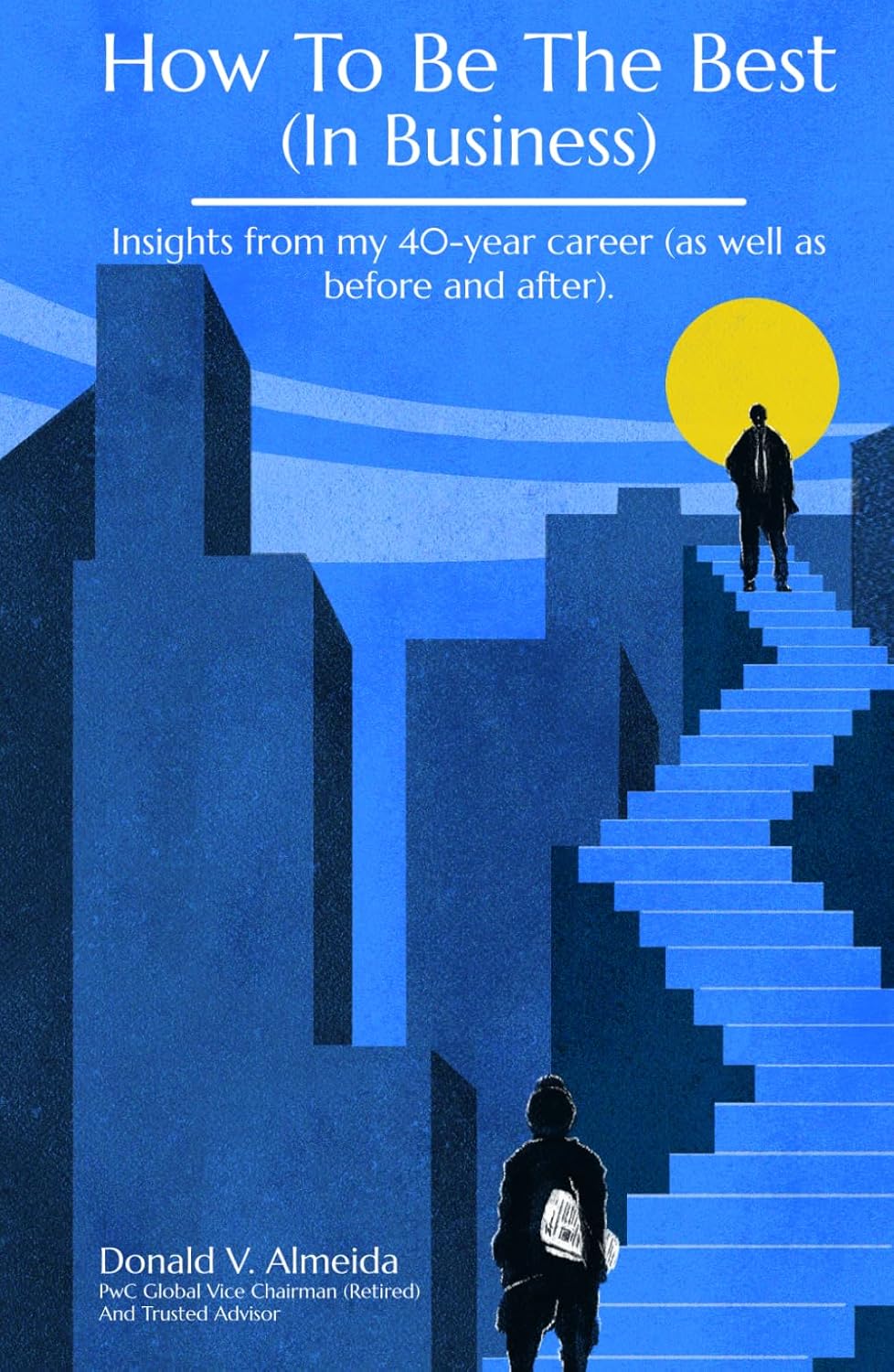 How To Be The Best (In Business): Insights from my 40-year career (as well as before and after).