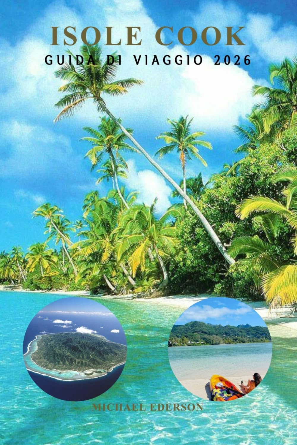 ISOLE COOK GUIDA DI VIAGGIO 2026: Il manuale definitivo per le vacanze insulari a Rarotonga e Aitutaki, spiagge nascoste, crociere sulla laguna, ... e avventure nel Pacifico meridionale