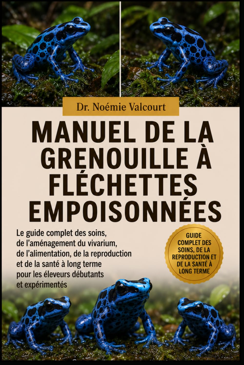MANUEL DE LA GRENOUILLE À FLÉCHETTES EMPOISONNÉES: Le guide complet des soins, de l'aménagement du vivarium, de l'alimentation, de la reproduction et ... pour les éleveurs débutants et expérimentés