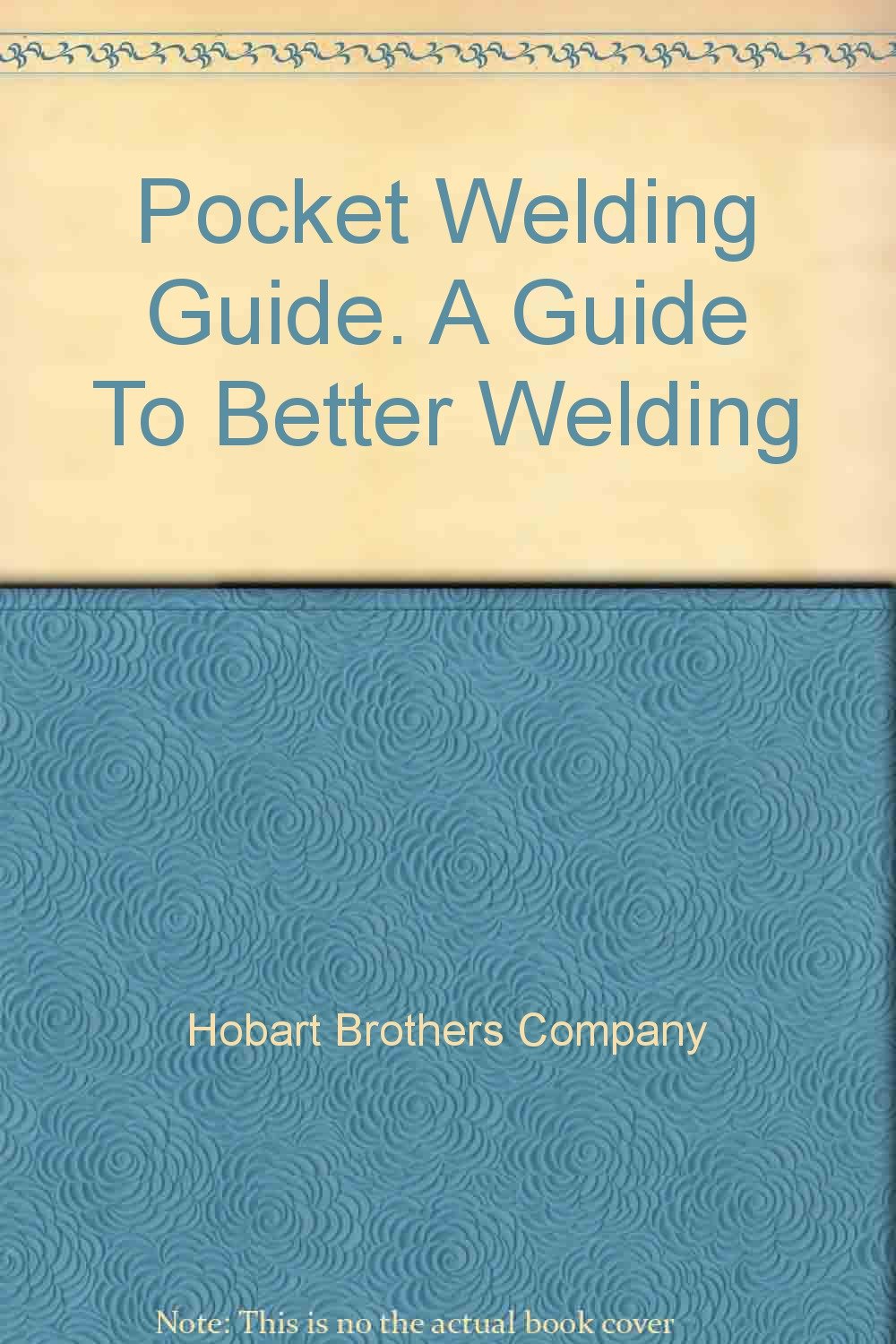 Pocket Welding Guide. A Guide To Better Welding hobart brothers co