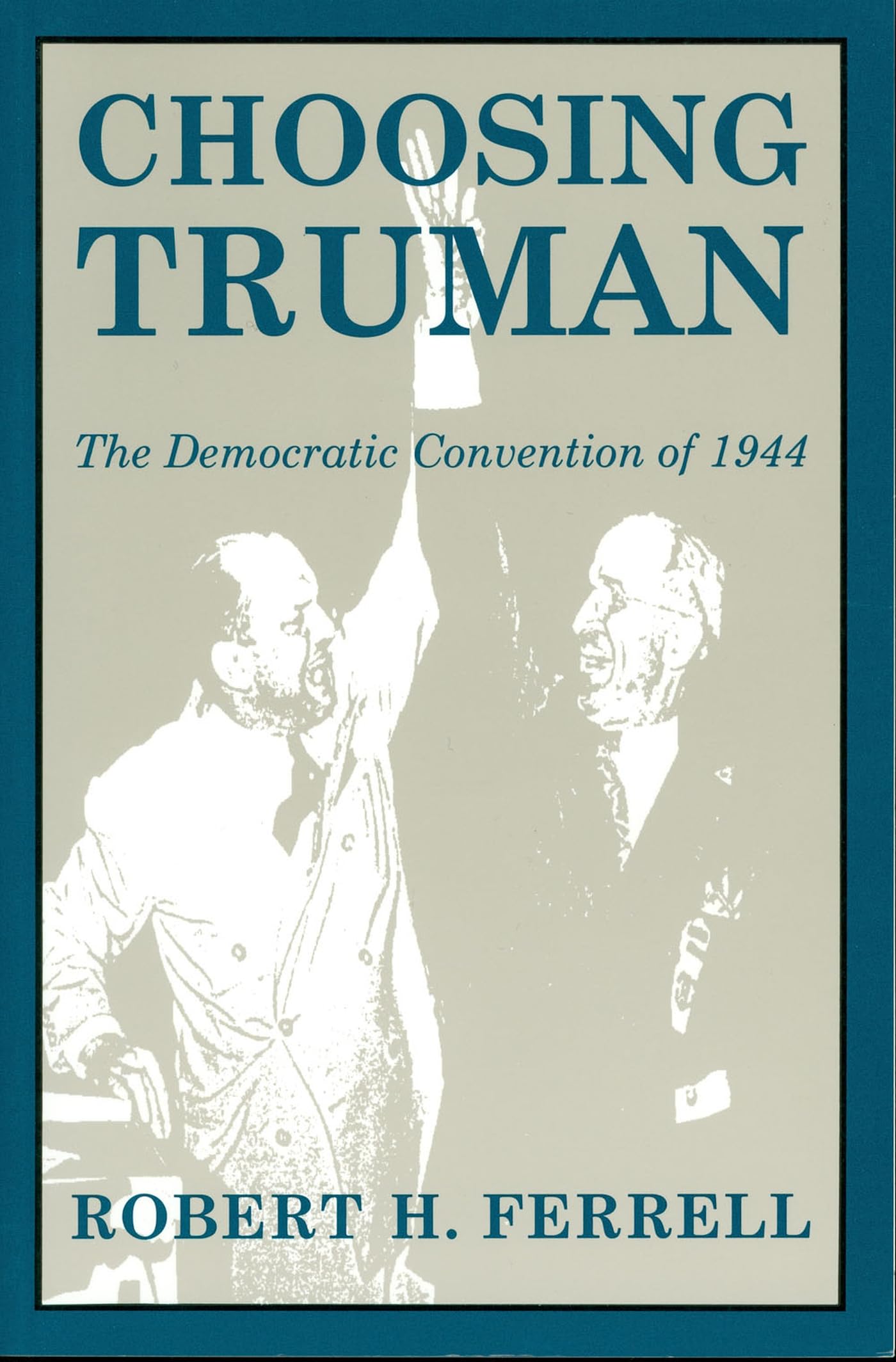 Choosing Truman: The Democratic Convention of 1944 (Give 'em Hell Harry) (Volume 1)