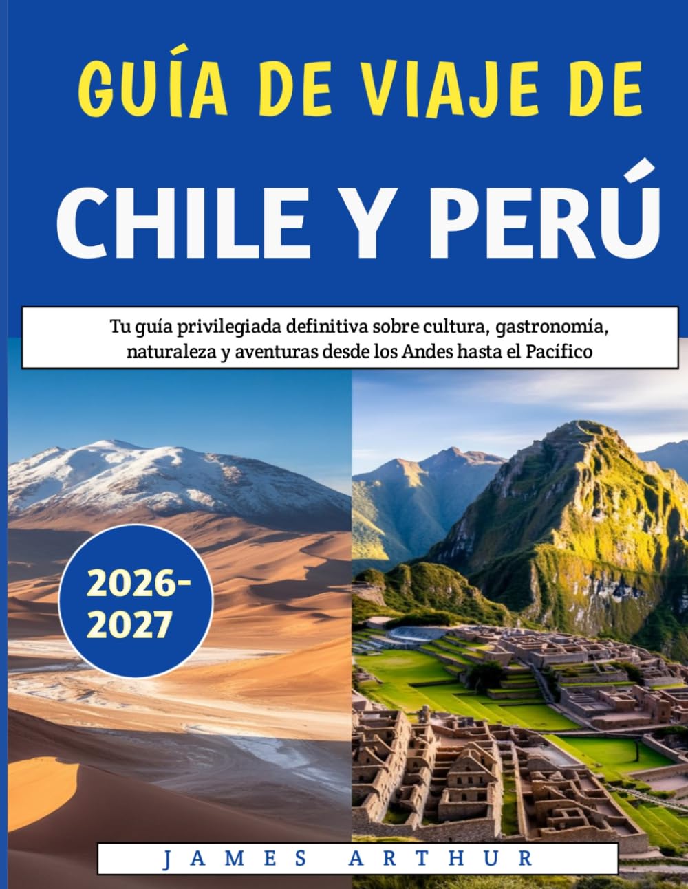 Guía de viaje de Chile y Perú 2026-2027: Tu guía privilegiada definitiva sobre cultura, gastronomía, naturaleza y aventuras desde los Andes hasta el Pacífico