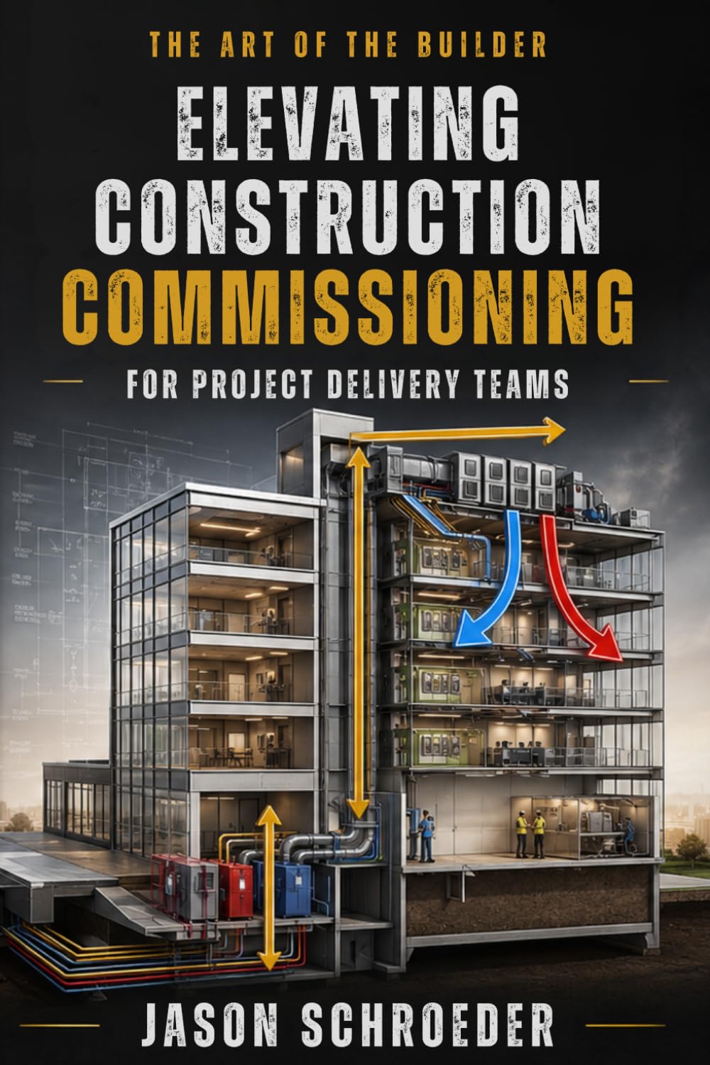 Elevating Construction Commissioning for Project Delivery Teams: A Guide To Commissioning For Field Builders (The Art of the Builder)