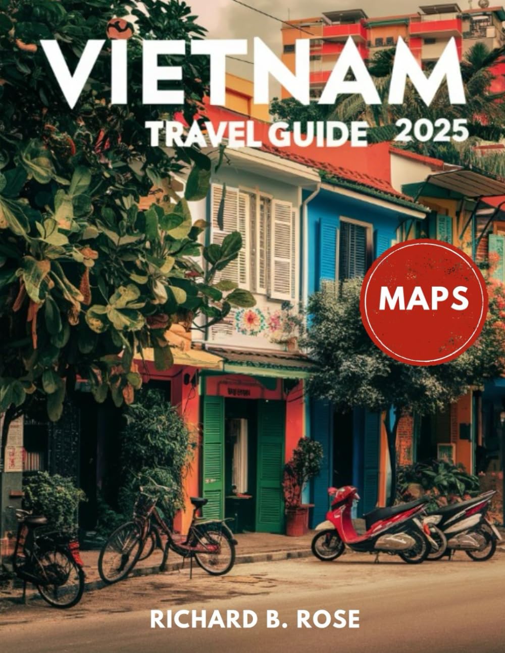 Vietnam Travel Guide 2025 (FULL COLOR): Exploring the Hidden Hill Tribes, Colonial Heritage, and Culinary Delights of Vietnam's Diverse Regions