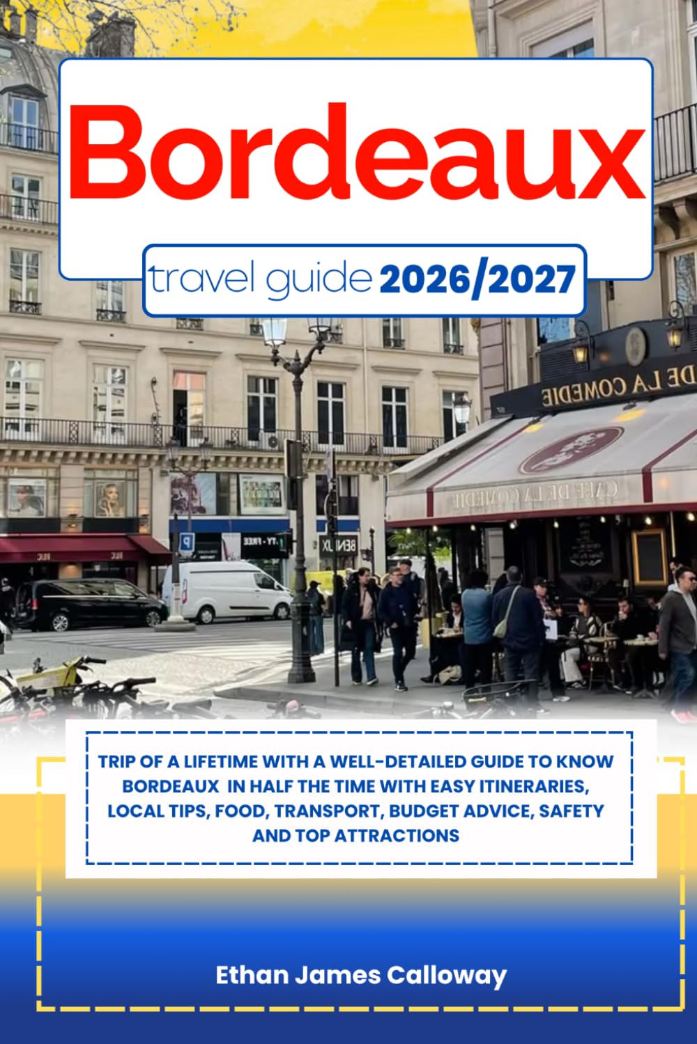 BORDEAUX TRAVEL GUIDE 2026/2027: Trip of a lifetime with a well-Detailed Guide to Know BORDEAUX in Half the Time with Easy Itineraries, Local Tips, ... Budget Advice, Safety and Top Attractions
