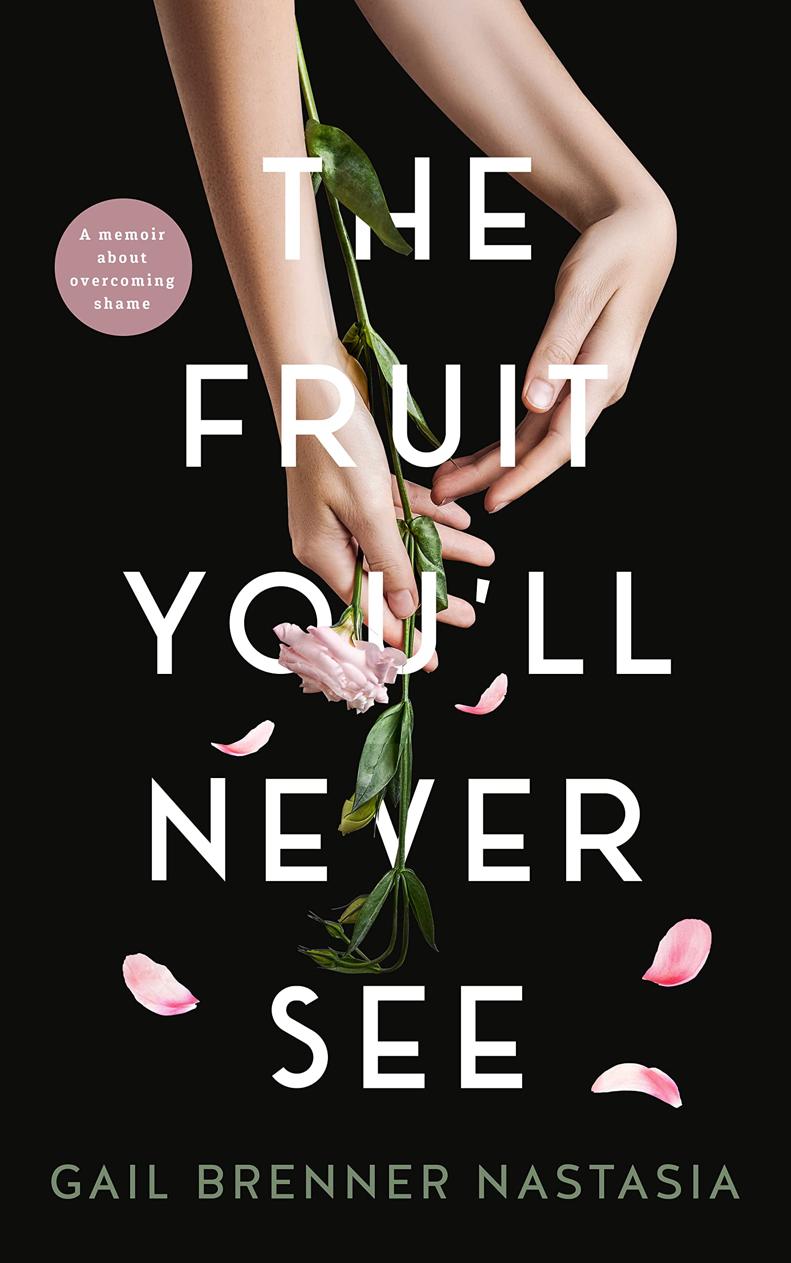 THE FRUIT YOU’LL NEVER SEE: A memoir about overcoming shame.
