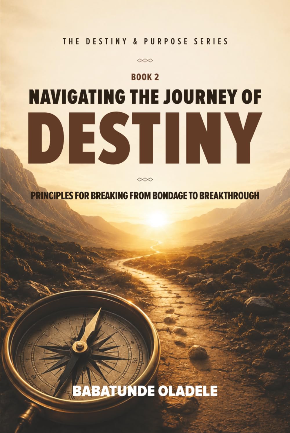 Navigating the Journey of Destiny: Principles for Breaking from Bondage to Breakthrough (Destiny & Purpose Series)