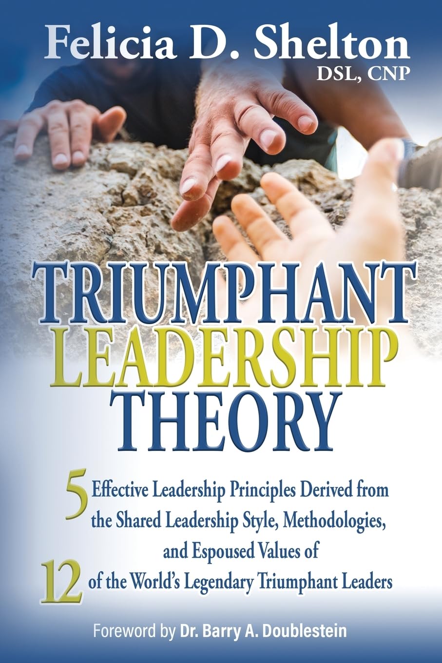 Triumphant Leadership Theory: Five Effective Leadership Principles Derived from the Shared Leadership Style, Methodologies, and Espoused Values of 12 of the World's Legendary Triumphant Leaders