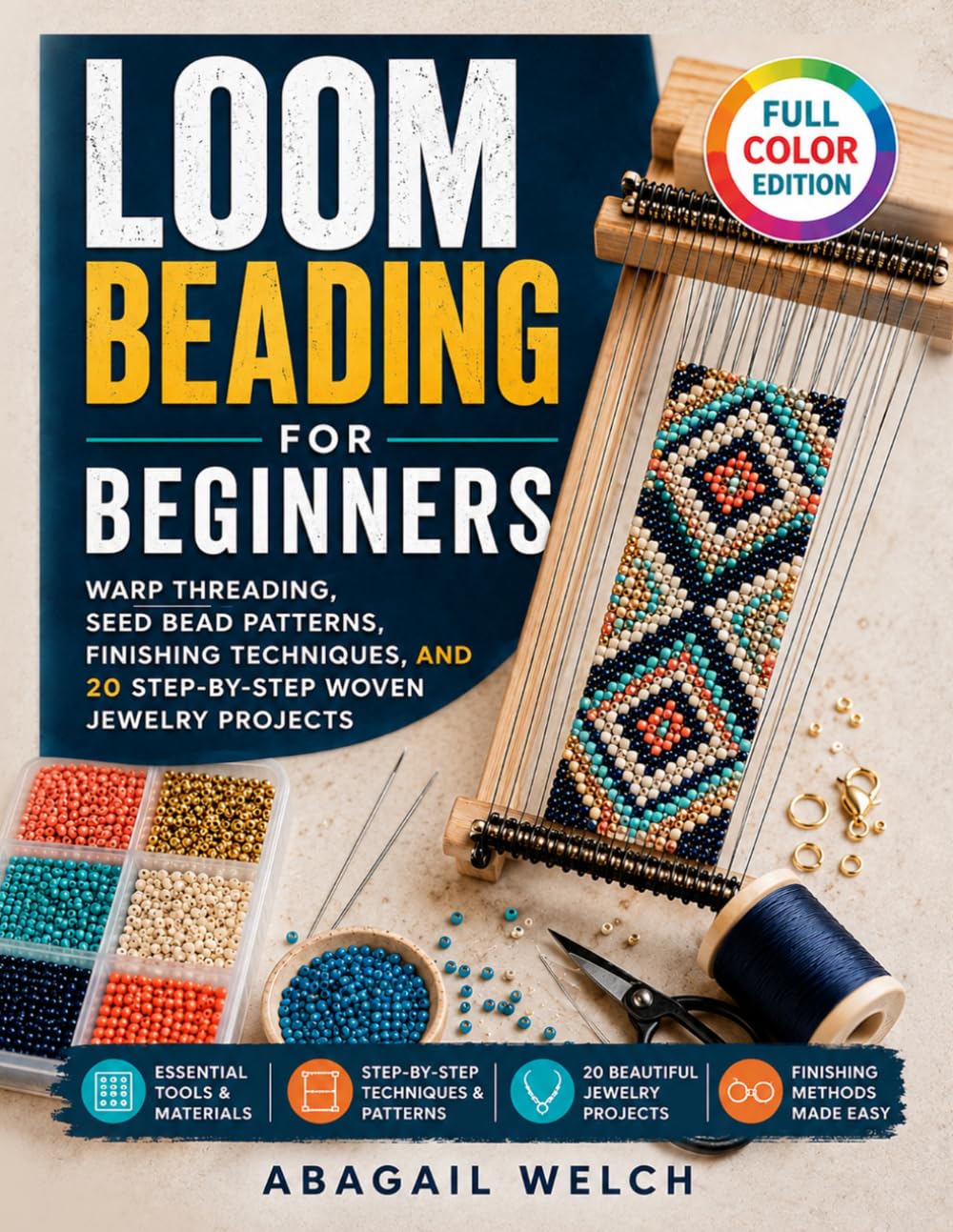 Loom Beading for Beginners: Warp Threading, Seed Bead Patterns, Finishing Techniques, and 20 Step-by-Step Woven Jewelry Projects