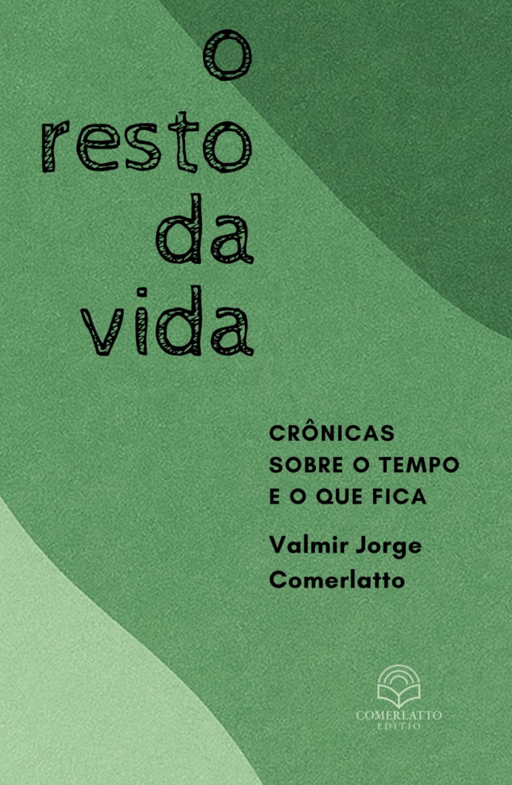 O RESTO DA VIDA: Crônicas sobre o tempo e o que fica