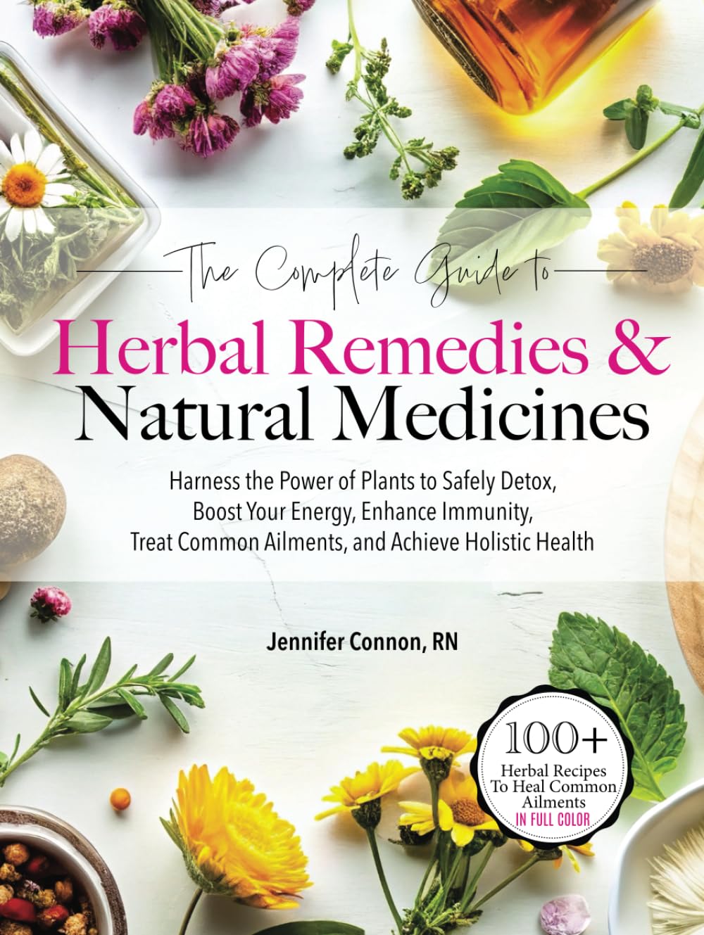 The Complete Guide to Herbal Remedies & Natural Medicines: Harness the Power of Plants to Safely Detox, Boost Your Energy, Enhance Immunity, Treat Common Ailments and Achieve Holistic Health