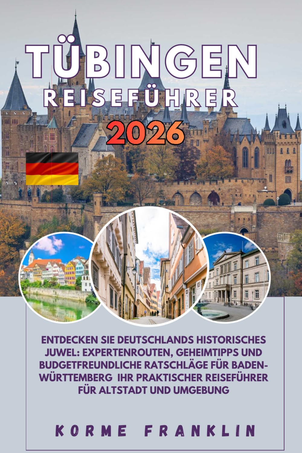 TÜBINGEN REISEFÜHRER 2026: Entdecken Sie Deutschlands historisches Juwel: Expertenrouten, Geheimtipps und budgetfreundliche Ratschläge für ... Reiseführer für Altstadt und Umgebung