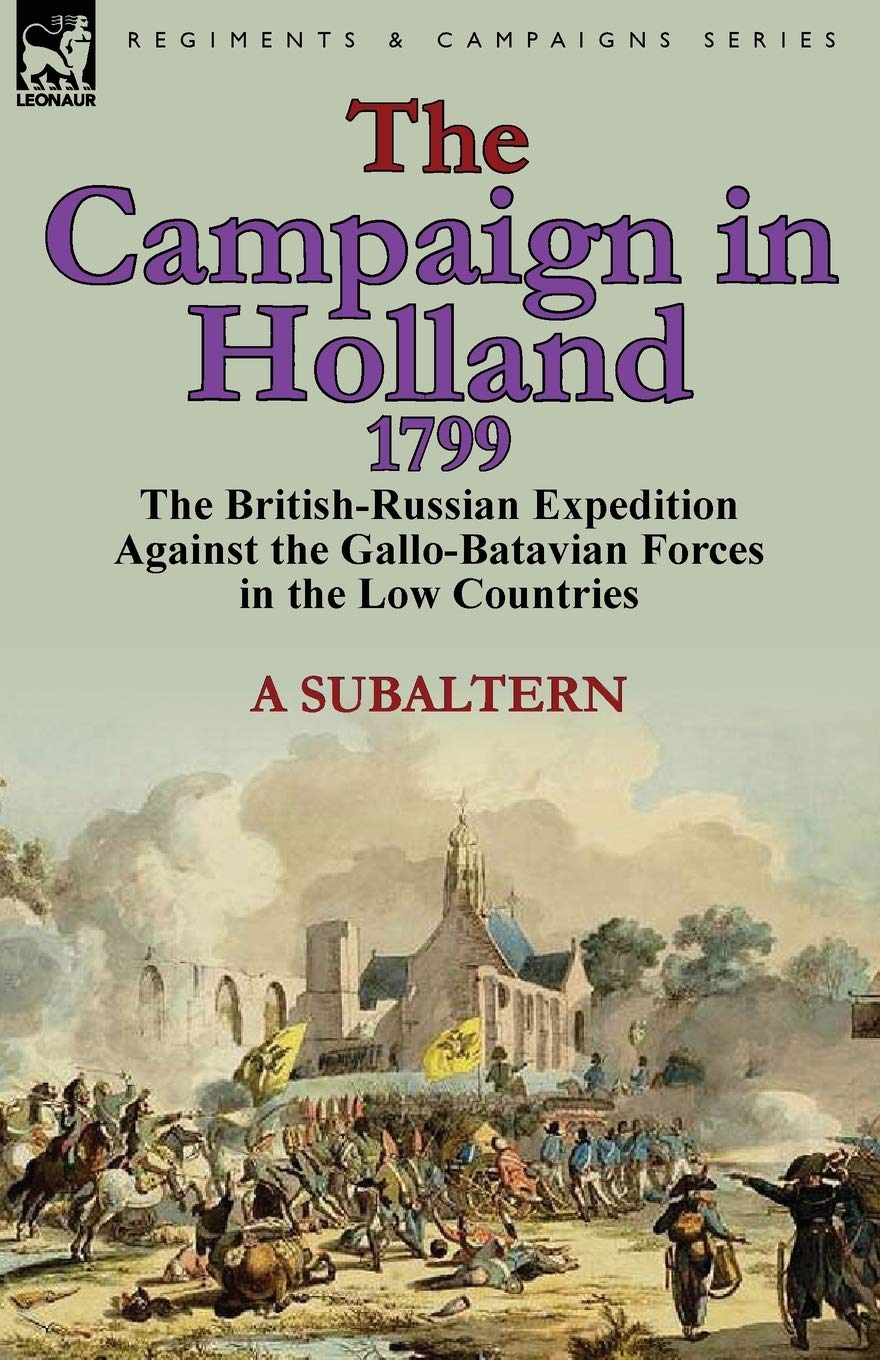 The Campaign in Holland, 1799: The British-Russian Expedition Against the Gallo-Batavian Forces in the Low Countries