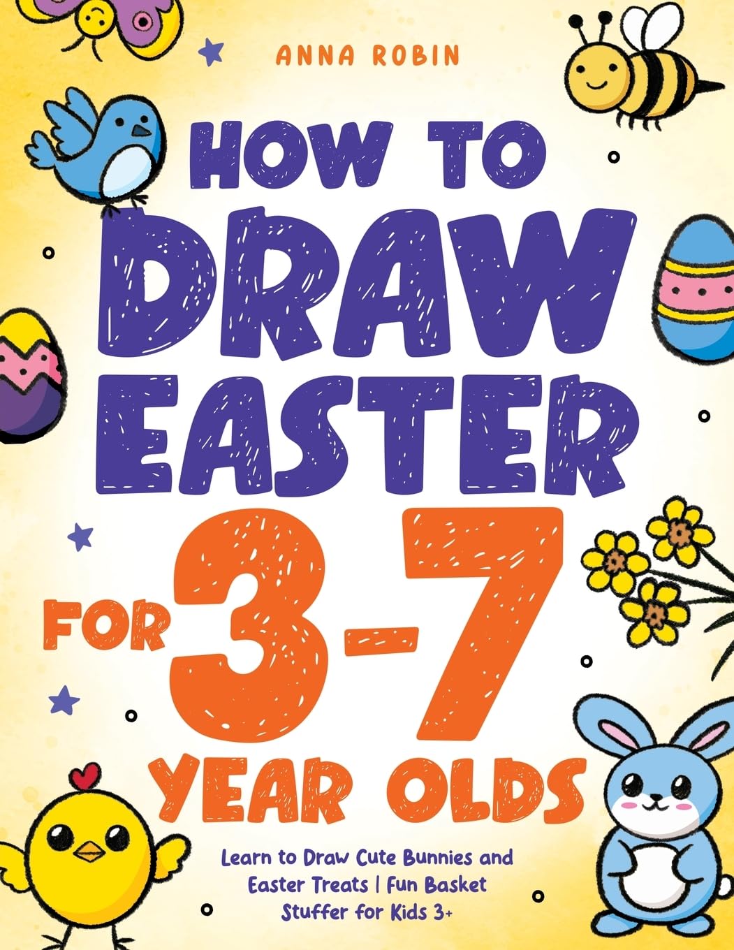 How to Draw Easter for 3 to 7 Year Olds: Learn to Draw Cute Bunnies and Easter Treats | Fun Basket Stuffer for Kids 3+: 8 (How to Draw Everything for Kids)