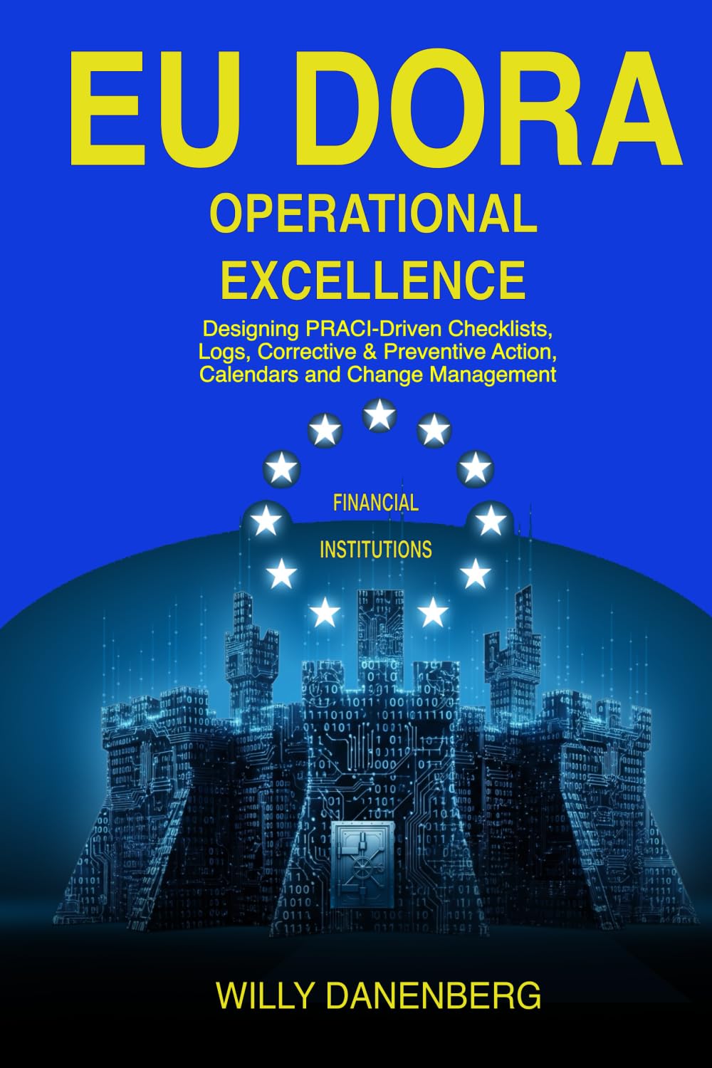 EU DORA Operational Excellence: Designing PRACI-Driven Checklists, Logs, Corrective & Preventive Actions, Calendars of operations and Change Management (EU DORA & GDPR Compliance Mastery)