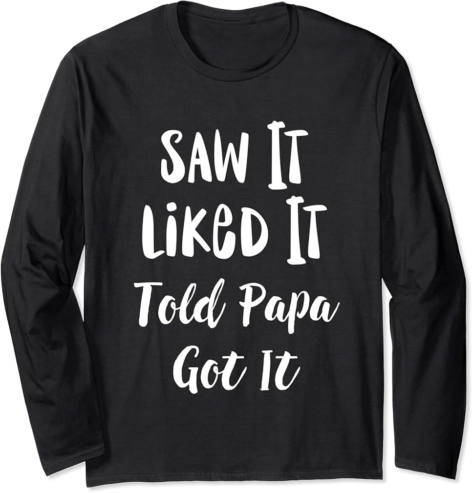 Funny Son DAD idea Saw It Liked It Told Papa Got It Long Sleeve T-Shirt