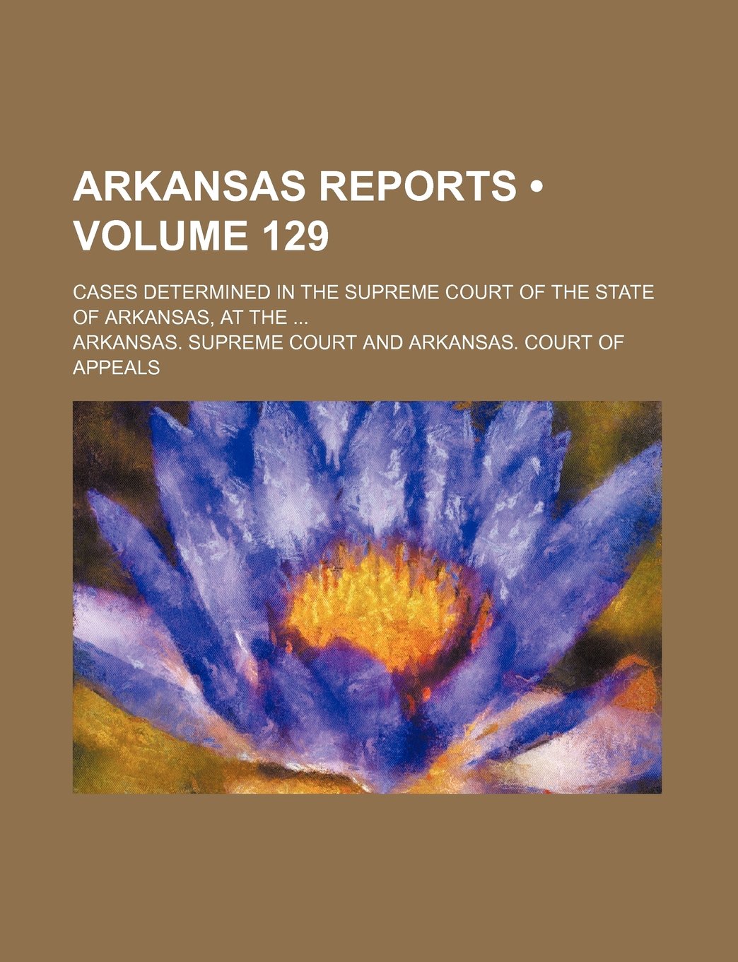 Arkansas Reports (Volume 129); Cases Determined in the Supreme Court of the State of Arkansas, at the
