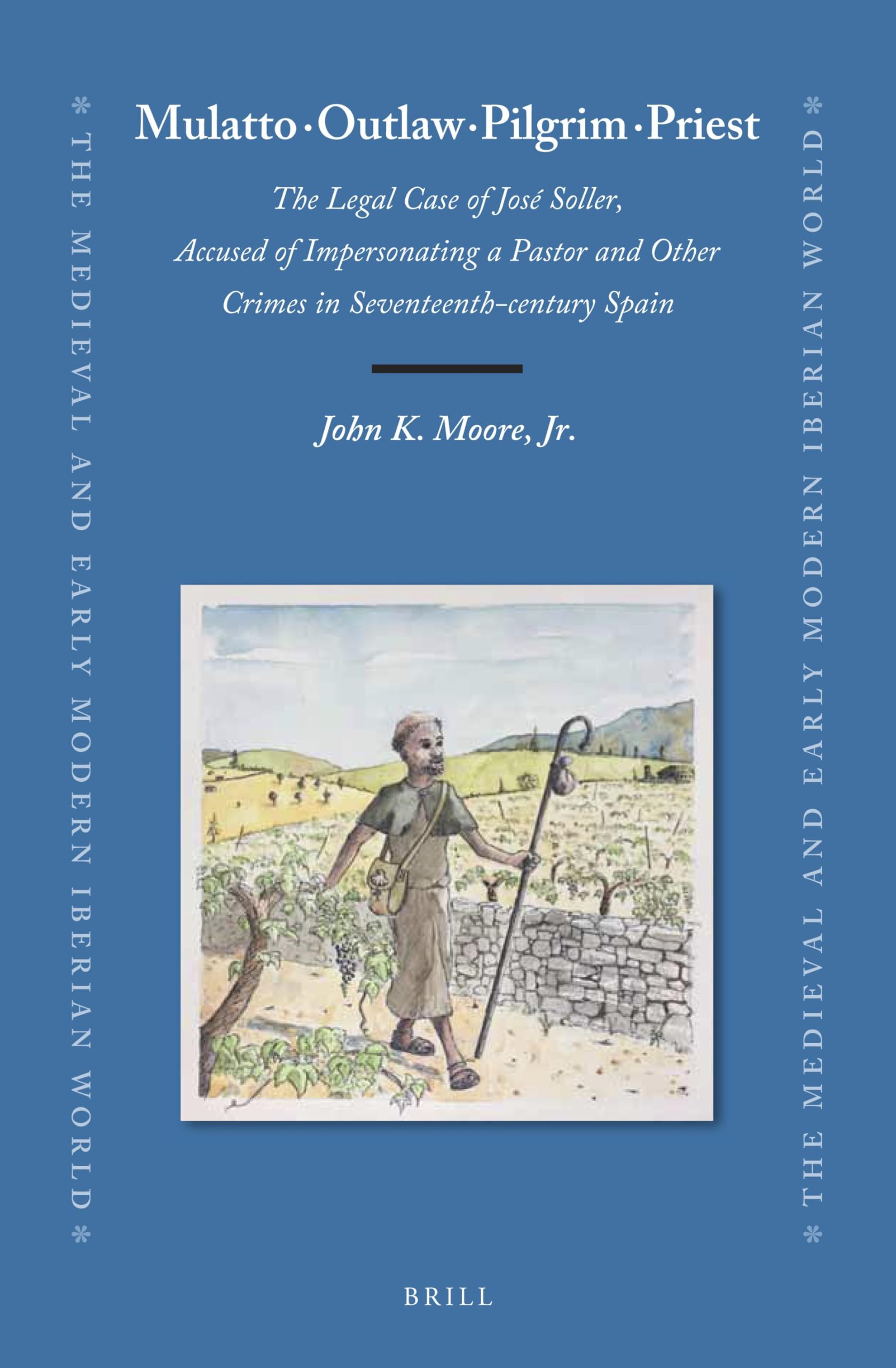 Mulatto · Outlaw · Pilgrim · Priest: The Legal Case of José Soller, Accused of Impersonating a Pastor and Other Crimes in Seventeenth-century Spain: ... Medieval and Early Modern Iberian World, 75)