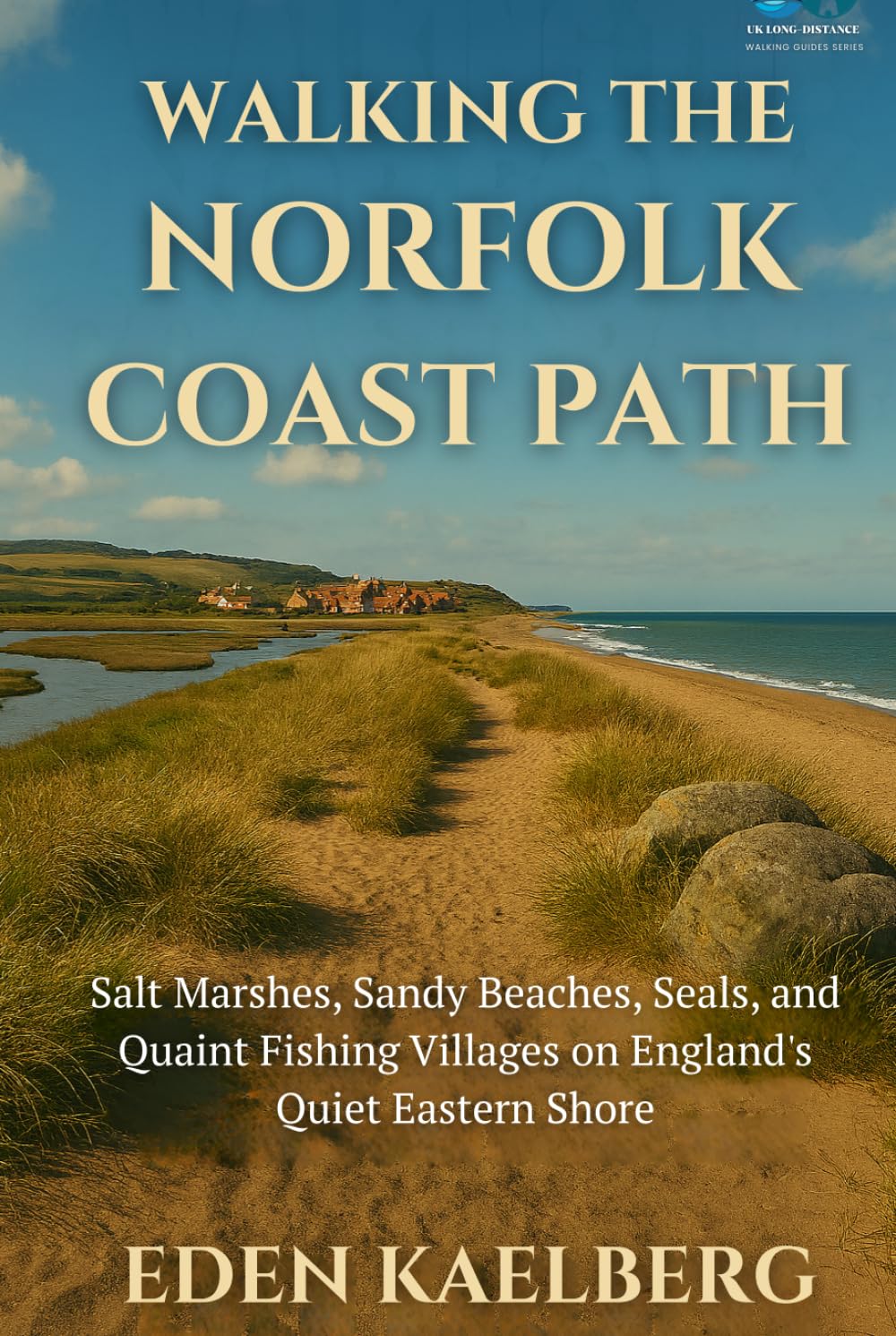 Walking the Norfolk Coast Path: Salt Marshes, Sandy Beaches, Seals, and Quaint Fishing Villages on England's Quiet Eastern Shore (UK Long-Distance Walking Guides)