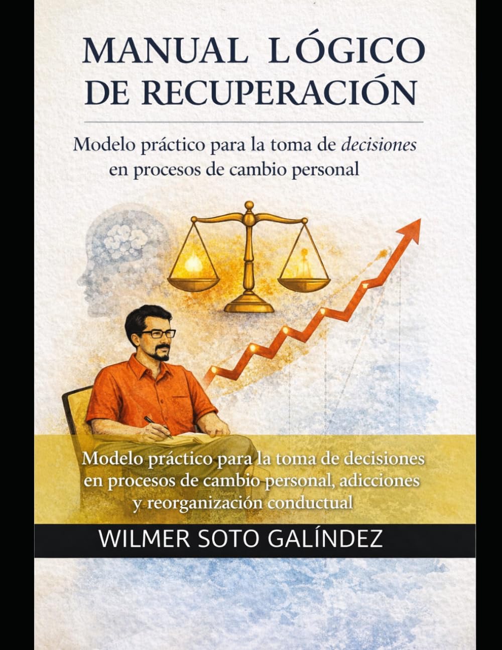 Manual Lógico de Recuperación: Modelo práctico para la toma de decisiones en procesos de cambio personal, adicciones y reorganización conductual